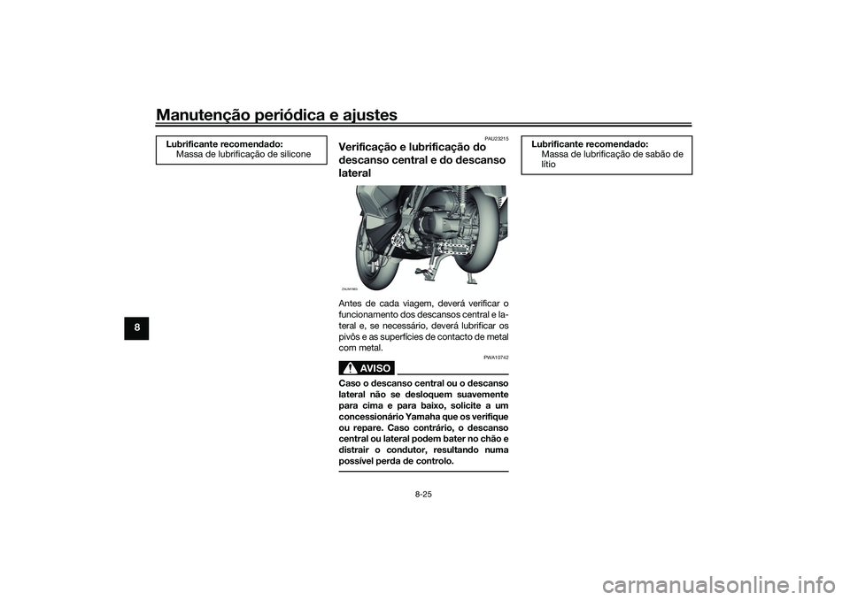 YAMAHA XMAX 125 2020 Manual de utilização (in Portuguese) Manutenção periódica e ajustes
8-25
8
PAU23215
Verificação e lubrificação do
d escanso central e do descanso
lateralAntes de cada viagem, deverá verificar o
funcionamento dos descansos ce YAMAHA XMAX 125 2020 Manual de utilização (in Portuguese) Manutenção periódica e ajustes
8-25
8
PAU23215
Verificação e lubrificação do
d escanso central e do descanso
lateralAntes de cada viagem, deverá verificar o
funcionamento dos descansos ce