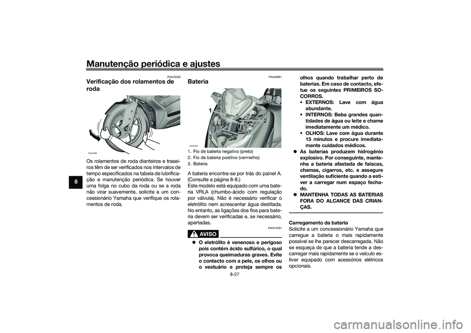 YAMAHA XMAX 125 2020 Manual de utilização (in Portuguese) Manutenção periódica e ajustes
8-27
8
PAU23292
Verificação dos rolamentos de
ro daOs rolamentos de roda dianteiros e trasei-
ros têm de ser verificados nos intervalos de
tempo especificados n YAMAHA XMAX 125 2020 Manual de utilização (in Portuguese) Manutenção periódica e ajustes
8-27
8
PAU23292
Verificação dos rolamentos de
ro daOs rolamentos de roda dianteiros e trasei-
ros têm de ser verificados nos intervalos de
tempo especificados n