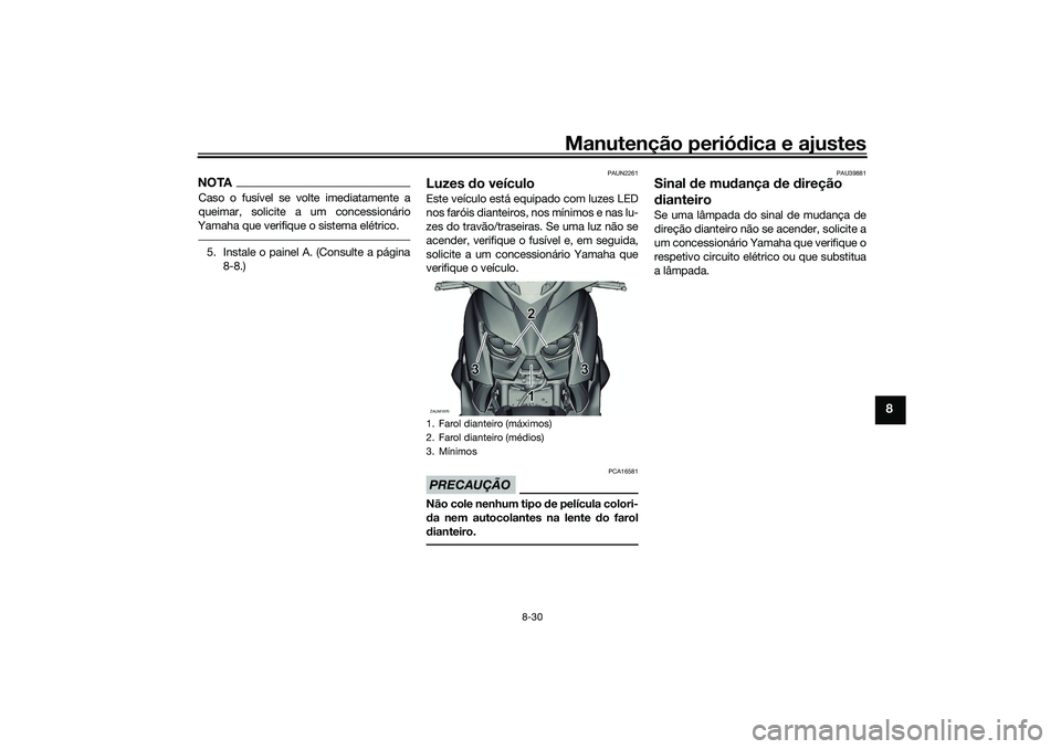 YAMAHA XMAX 125 2020 Manual de utilização (in Portuguese) Manutenção periódica e ajustes
8-30
8
NOTACaso o fusível se volte imediatamente a
queimar, solicite a um concessionário
Yamaha que verifique o sistema elétrico.5. Instale o painel A. (Consulte a YAMAHA XMAX 125 2020 Manual de utilização (in Portuguese) Manutenção periódica e ajustes
8-30
8
NOTACaso o fusível se volte imediatamente a
queimar, solicite a um concessionário
Yamaha que verifique o sistema elétrico.5. Instale o painel A. (Consulte a