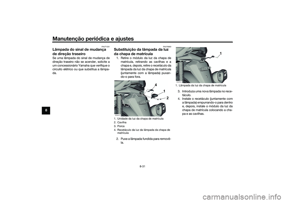 YAMAHA XMAX 125 2020 Manual de utilização (in Portuguese) Manutenção periódica e ajustes
8-31
8
PAUT1331
Lâmpa da do sinal d e mudança
d e direção traseiroSe uma lâmpada do sinal de mudança de
direção traseiro não se acender, solicite a
um con YAMAHA XMAX 125 2020 Manual de utilização (in Portuguese) Manutenção periódica e ajustes
8-31
8
PAUT1331
Lâmpa da do sinal d e mudança
d e direção traseiroSe uma lâmpada do sinal de mudança de
direção traseiro não se acender, solicite a
um con