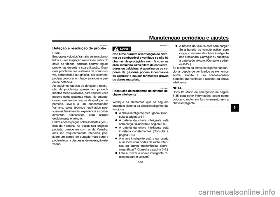 YAMAHA XMAX 125 2020 Manual de utilização (in Portuguese) Manutenção periódica e ajustes
8-32
8
PAU60701
Deteção e resolução de proble-
masEmbora os veículos Yamaha sejam subme-
tidos a uma inspeção minuciosa antes do
envio da fábrica, poderão o YAMAHA XMAX 125 2020 Manual de utilização (in Portuguese) Manutenção periódica e ajustes
8-32
8
PAU60701
Deteção e resolução de proble-
masEmbora os veículos Yamaha sejam subme-
tidos a uma inspeção minuciosa antes do
envio da fábrica, poderão o