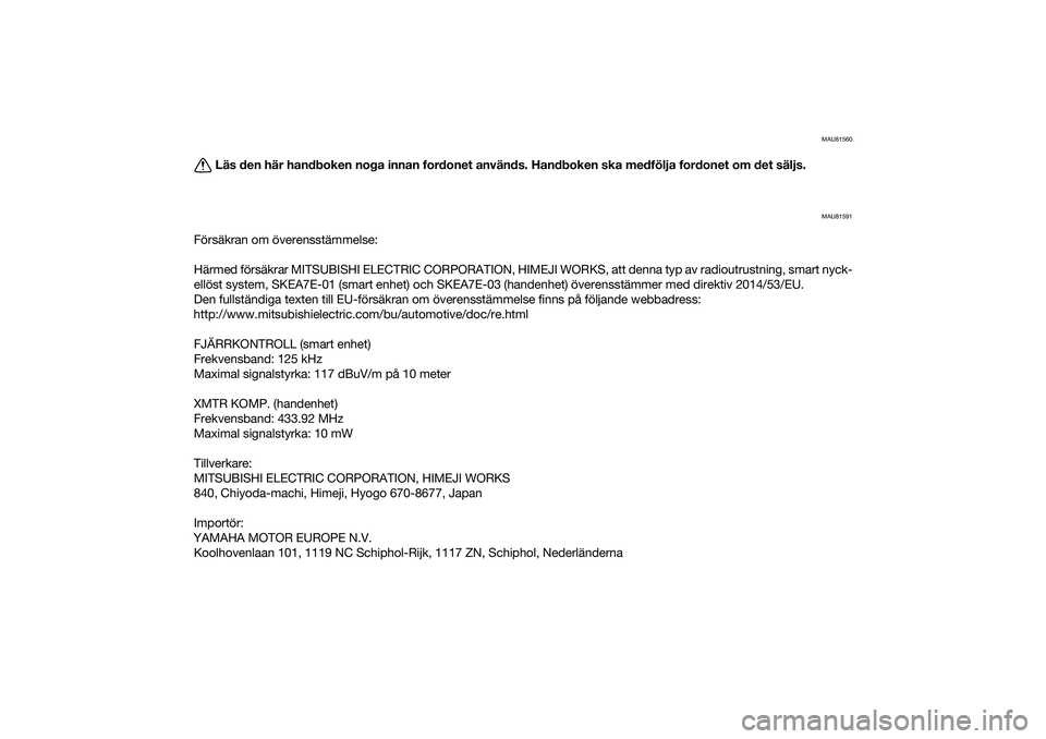 YAMAHA XMAX 125 2020 Bruksanvisningar (in Swedish) MAU81560
Läs den här handboken noga innan fordonet används. Handboken ska medfölja fordonet om det säljs.
MAU81591
Försäkran om överensstämmelse:
Härmed försäkrar MITSUBISHI ELECTRIC CORPO YAMAHA XMAX 125 2020 Bruksanvisningar (in Swedish) MAU81560
Läs den här handboken noga innan fordonet används. Handboken ska medfölja fordonet om det säljs.
MAU81591
Försäkran om överensstämmelse:
Härmed försäkrar MITSUBISHI ELECTRIC CORPO