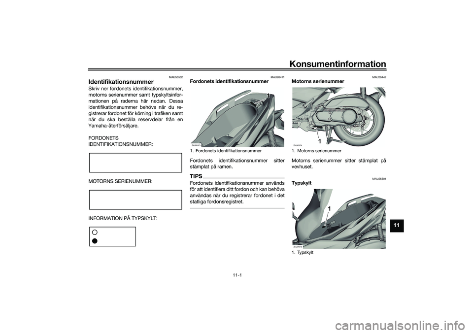 YAMAHA XMAX 125 2021 Bruksanvisningar (in Swedish) Konsumentinformation
11-1
11
MAU53562
IdentifikationsnummerSkriv ner fordonets identifikationsnummer,
motorns serienummer samt typskyltsinfor-
mationen på raderna här nedan. Dessa
identifikationsnum YAMAHA XMAX 125 2021 Bruksanvisningar (in Swedish) Konsumentinformation
11-1
11
MAU53562
IdentifikationsnummerSkriv ner fordonets identifikationsnummer,
motorns serienummer samt typskyltsinfor-
mationen på raderna här nedan. Dessa
identifikationsnum
