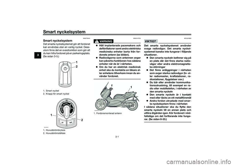 YAMAHA XMAX 125 2020 Bruksanvisningar (in Swedish) Smart nyckelsystem
3-1
3
MAU76444
Smart nyckelsystemDet smarta nyckelsystemet gör att fordonet
kan användas utan en vanlig nyckel. Dess-
utom finns det en svarsfunktion som gör att
du kan hitta for YAMAHA XMAX 125 2020 Bruksanvisningar (in Swedish) Smart nyckelsystem
3-1
3
MAU76444
Smart nyckelsystemDet smarta nyckelsystemet gör att fordonet
kan användas utan en vanlig nyckel. Dess-
utom finns det en svarsfunktion som gör att
du kan hitta for