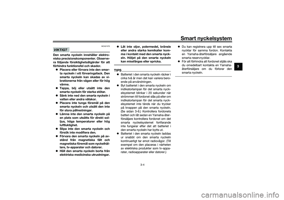 YAMAHA XMAX 125 2020 Bruksanvisningar (in Swedish) Smart nyckelsystem
3-4
3
VIKTIGT
MCA21573
Den smarta nyckeln innehåller elektro-
niska precisionskomponenter. Observe-
ra följande försiktighetsåtgärder för att
förhindra funktionsfel och skado YAMAHA XMAX 125 2020 Bruksanvisningar (in Swedish) Smart nyckelsystem
3-4
3
VIKTIGT
MCA21573
Den smarta nyckeln innehåller elektro-
niska precisionskomponenter. Observe-
ra följande försiktighetsåtgärder för att
förhindra funktionsfel och skado