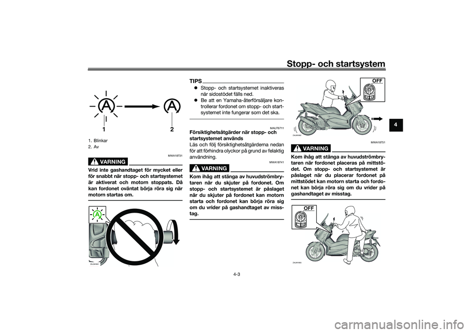 YAMAHA XMAX 125 2020 Bruksanvisningar (in Swedish) Stopp- och startsystem
4-3
4
VARNING
MWA18731
Vrid inte gashandtaget för mycket eller
för snabbt när stopp- och startsystemet
är aktiverat och motorn stoppats. Då
kan fordonet oväntat börja rö YAMAHA XMAX 125 2020 Bruksanvisningar (in Swedish) Stopp- och startsystem
4-3
4
VARNING
MWA18731
Vrid inte gashandtaget för mycket eller
för snabbt när stopp- och startsystemet
är aktiverat och motorn stoppats. Då
kan fordonet oväntat börja rö