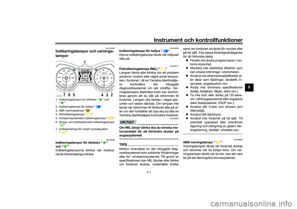 YAMAHA XMAX 125 2020 Bruksanvisningar (in Swedish) Instrument och kontrollfunktioner
5-1
5
MAU4939P
Indikeringslampor och varnings-
lampor
MAU88680
Indikeringslampor för blinkers “ ”
och “ ”
Indikeringslamporna blinkar när motsva-
rande bli YAMAHA XMAX 125 2020 Bruksanvisningar (in Swedish) Instrument och kontrollfunktioner
5-1
5
MAU4939P
Indikeringslampor och varnings-
lampor
MAU88680
Indikeringslampor för blinkers “ ”
och “ ”
Indikeringslamporna blinkar när motsva-
rande bli