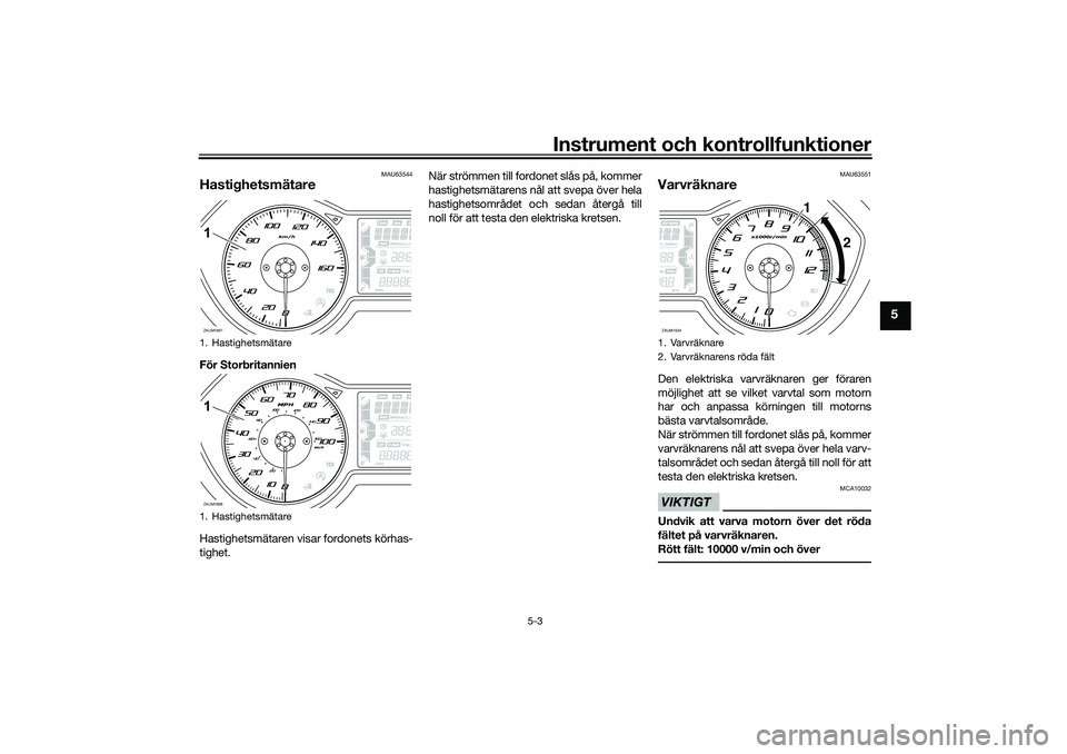 YAMAHA XMAX 125 2020 Bruksanvisningar (in Swedish) Instrument och kontrollfunktioner
5-3
5
MAU63544
HastighetsmätareFör Storbritannien
Hastighetsmätaren visar fordonets körhas-
tighet.När strömmen till fordonet slås på, kommer
hastighetsmätar YAMAHA XMAX 125 2020 Bruksanvisningar (in Swedish) Instrument och kontrollfunktioner
5-3
5
MAU63544
HastighetsmätareFör Storbritannien
Hastighetsmätaren visar fordonets körhas-
tighet.När strömmen till fordonet slås på, kommer
hastighetsmätar