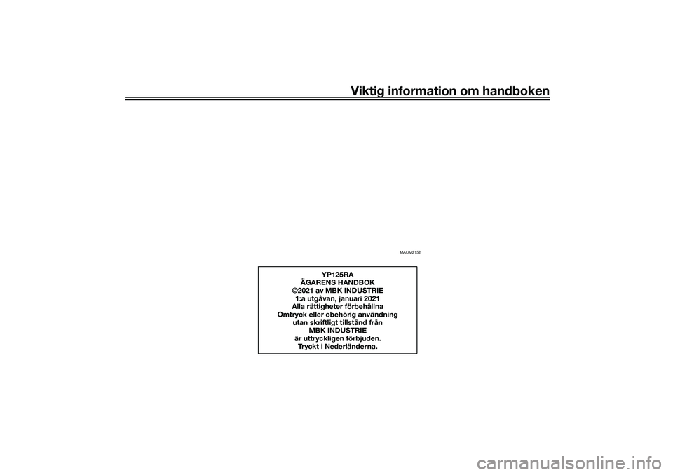YAMAHA XMAX 125 2020 Bruksanvisningar (in Swedish) Viktig information om handboken
MAUM2152
YP125RA
ÄGARENS HANDBOK
©2021 av MBK INDUSTRIE
1:a utgåvan, januari 2021
Alla rättigheter förbehållna
Omtryck eller obehörig användning
utan skriftlig YAMAHA XMAX 125 2020 Bruksanvisningar (in Swedish) Viktig information om handboken
MAUM2152
YP125RA
ÄGARENS HANDBOK
©2021 av MBK INDUSTRIE
1:a utgåvan, januari 2021
Alla rättigheter förbehållna
Omtryck eller obehörig användning
utan skriftlig