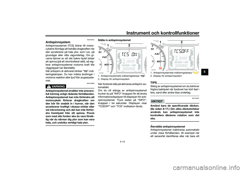 YAMAHA XMAX 125 2020 Bruksanvisningar (in Swedish) Instrument och kontrollfunktioner
5-15
5
MAU78612
AntispinnsystemAntispinnsystemet (TCS) bidrar till motor-
cykelns förmåga att behålla dragkraften när
den accelererar på hala ytor, som t.ex. på YAMAHA XMAX 125 2020 Bruksanvisningar (in Swedish) Instrument och kontrollfunktioner
5-15
5
MAU78612
AntispinnsystemAntispinnsystemet (TCS) bidrar till motor-
cykelns förmåga att behålla dragkraften när
den accelererar på hala ytor, som t.ex. på
