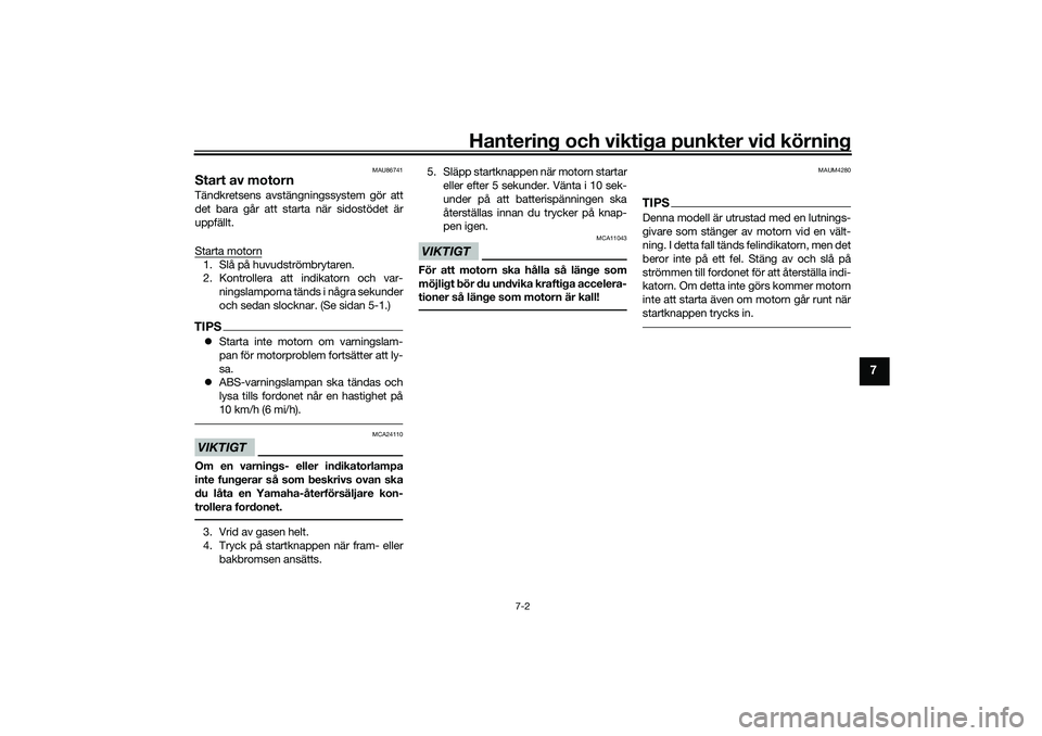 YAMAHA XMAX 125 2021 Bruksanvisningar (in Swedish) Hantering och viktiga punkter vid körning
7-2
7
MAU86741
Start av motornTändkretsens avstängningssystem gör att
det bara går att starta när sidostödet är
uppfällt.
Starta motorn1. Slå på hu YAMAHA XMAX 125 2021 Bruksanvisningar (in Swedish) Hantering och viktiga punkter vid körning
7-2
7
MAU86741
Start av motornTändkretsens avstängningssystem gör att
det bara går att starta när sidostödet är
uppfällt.
Starta motorn1. Slå på hu