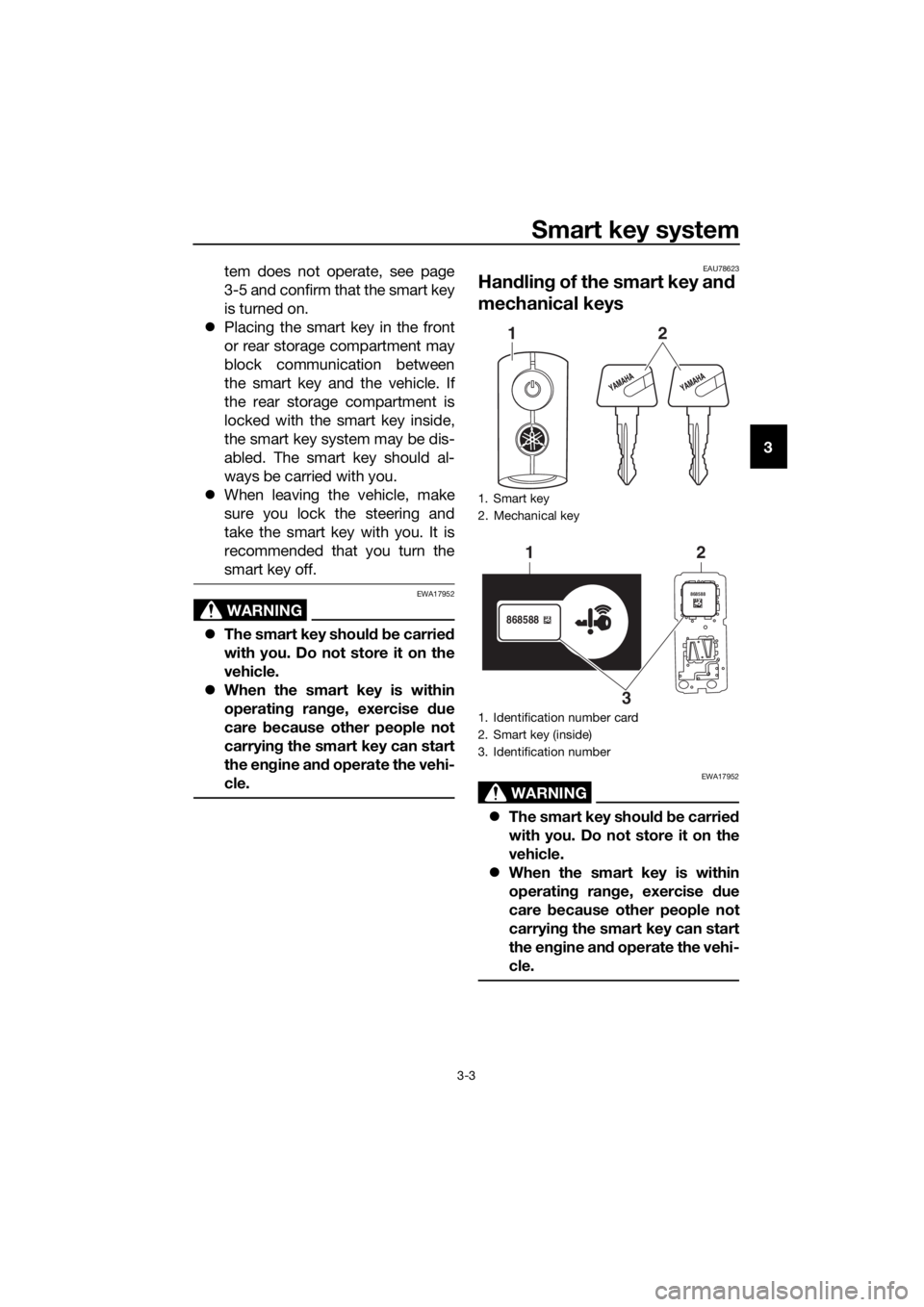 YAMAHA XMAX 125 2018 User Guide Smart key system
3-3
3 tem does not operate, see page
3-5 and confirm that the smart key
is turned on.
Placing the smart key in the front
or rear storage compartment may
block communication between YAMAHA XMAX 125 2018 User Guide Smart key system
3-3
3 tem does not operate, see page
3-5 and confirm that the smart key
is turned on.
Placing the smart key in the front
or rear storage compartment may
block communication between