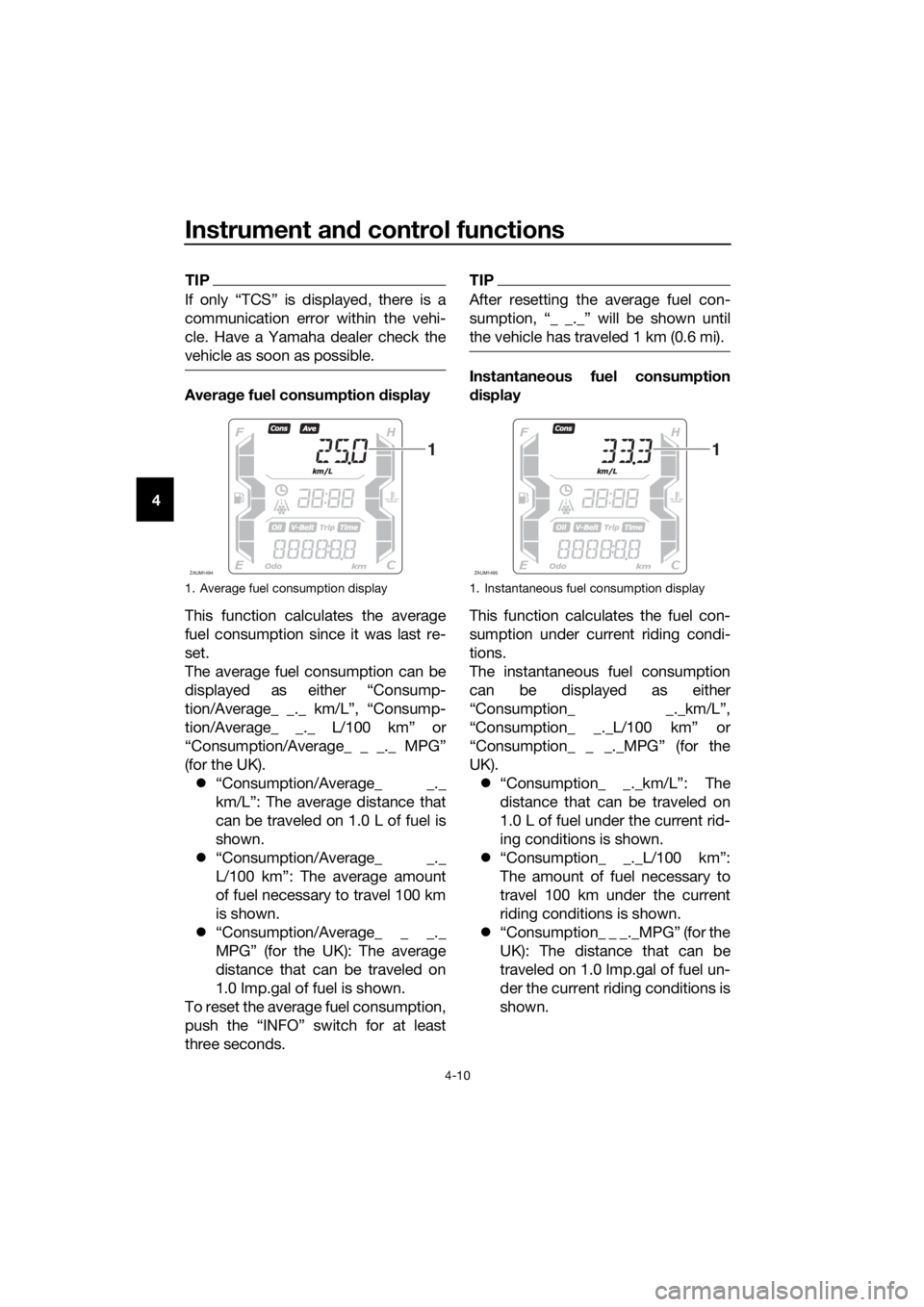 YAMAHA XMAX 125 2018 Owners Manual Instrument and control functions
4-10
4
TIP
If only “TCS” is displayed, there is a
communication error within the vehi-
cle. Have a Yamaha dealer check the
vehicle as soon as possible.
Average fue YAMAHA XMAX 125 2018 Owners Manual Instrument and control functions
4-10
4
TIP
If only “TCS” is displayed, there is a
communication error within the vehi-
cle. Have a Yamaha dealer check the
vehicle as soon as possible.
Average fue