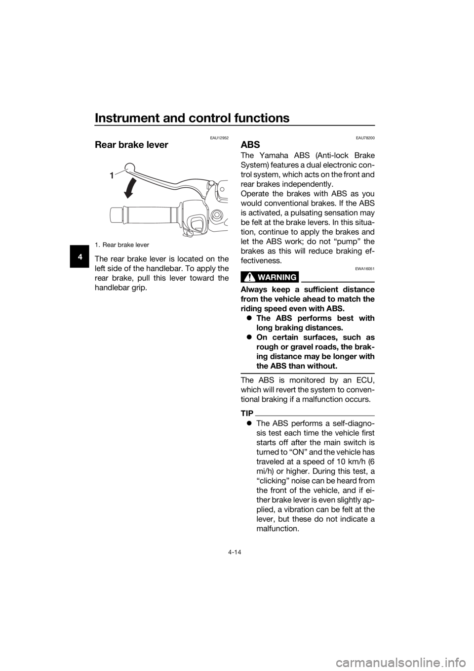 YAMAHA XMAX 125 2018 Owners Guide Instrument and control functions
4-14
4
EAU12952
Rear brake lever
The rear brake lever is located on the
left side of the handlebar. To apply the
rear brake, pull this lever toward the
handlebar grip.
