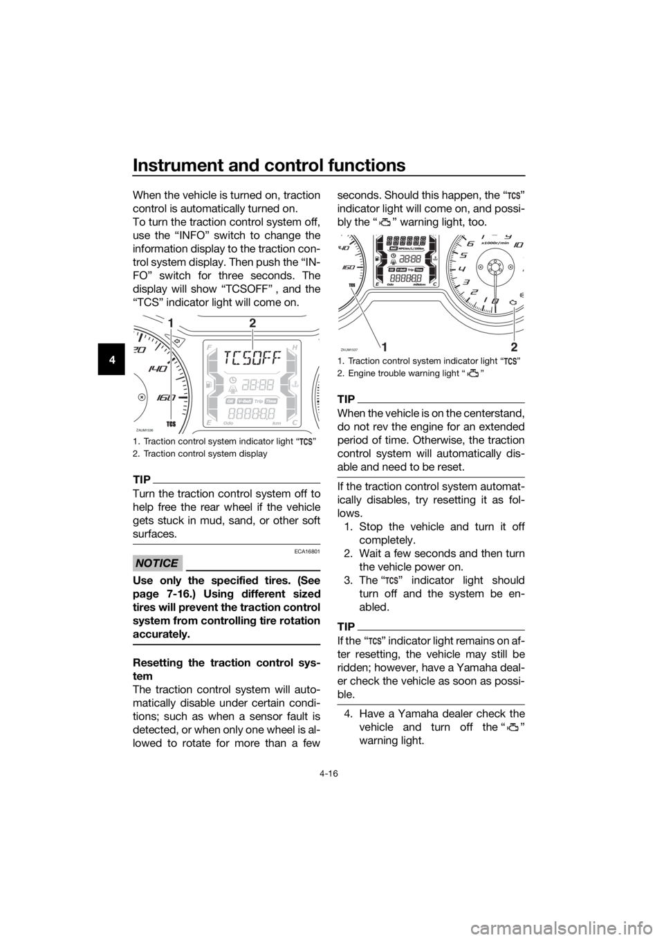 YAMAHA XMAX 125 2018 Service Manual Instrument and control functions
4-16
4When the vehicle is turned on, traction
control is automatically turned on.
To turn the traction control system off,
use the “INFO” switch to change the
info