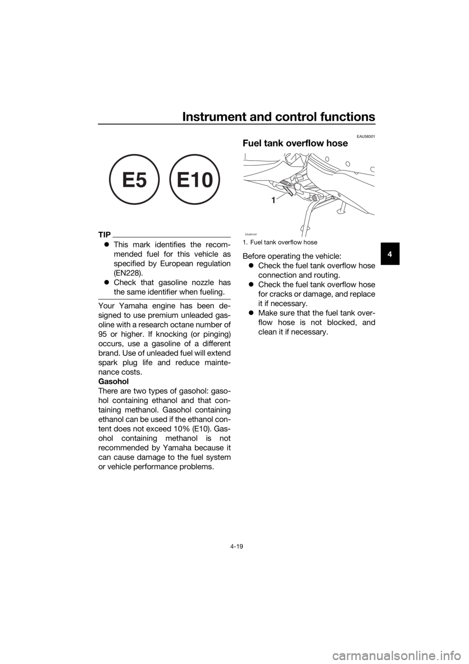 YAMAHA XMAX 125 2018 Service Manual Instrument and control functions
4-19
4
TIP
This mark identifies the recom-
mended fuel for this vehicle as
specified by European regulation
(EN228).
 Check that gasoline nozzle has
the same ide