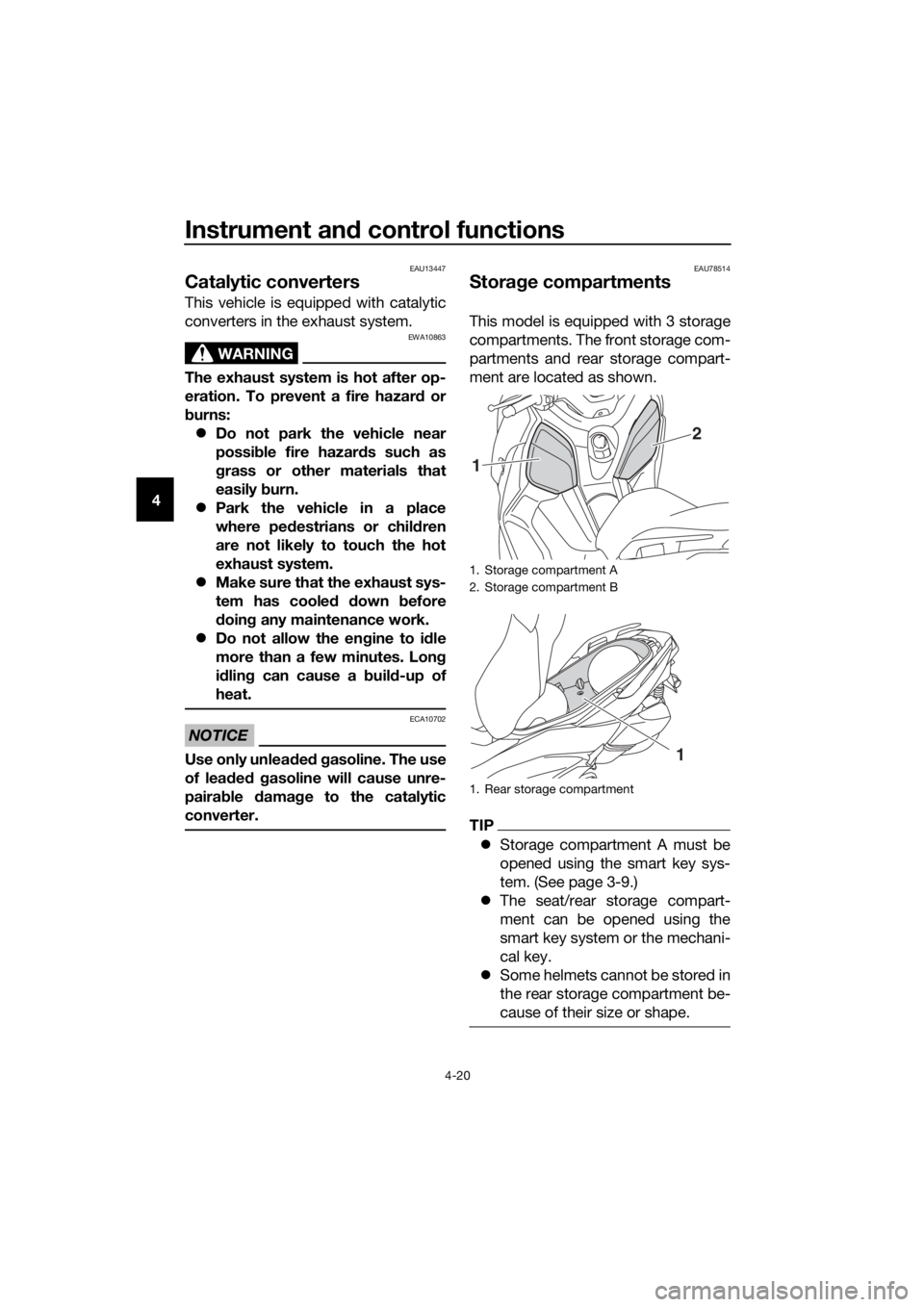 YAMAHA XMAX 125 2018 Service Manual Instrument and control functions
4-20
4
EAU13447
Catalytic converters 
This vehicle is equipped with catalytic
converters in the exhaust system.
WARNING
EWA10863
The exhaust system is hot after op-
er