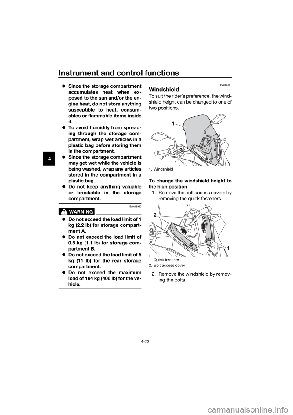 YAMAHA XMAX 125 2018 Service Manual Instrument and control functions
4-22
4Since the storage compartment
accumulates heat when ex-
posed to the sun and/or the en-
gine heat, do not store anything
susceptible to heat, consum-
ables or