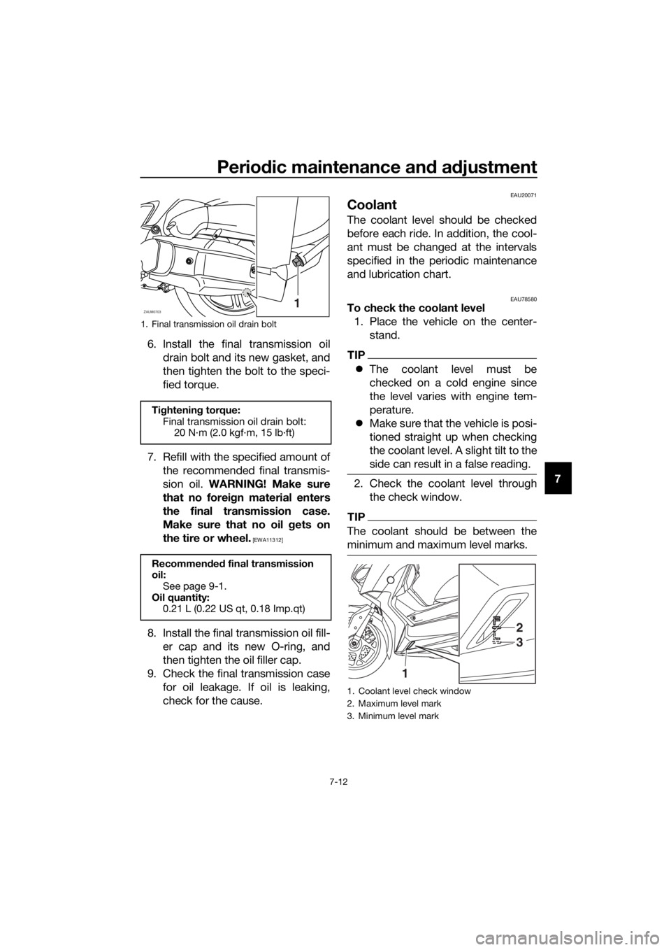 YAMAHA XMAX 125 2018  Owners Manual Periodic maintenance and adjustment
7-12
7 6. Install the final transmission oil
drain bolt and its new gasket, and
then tighten the bolt to the speci-
fied torque.
7. Refill with the specified amount