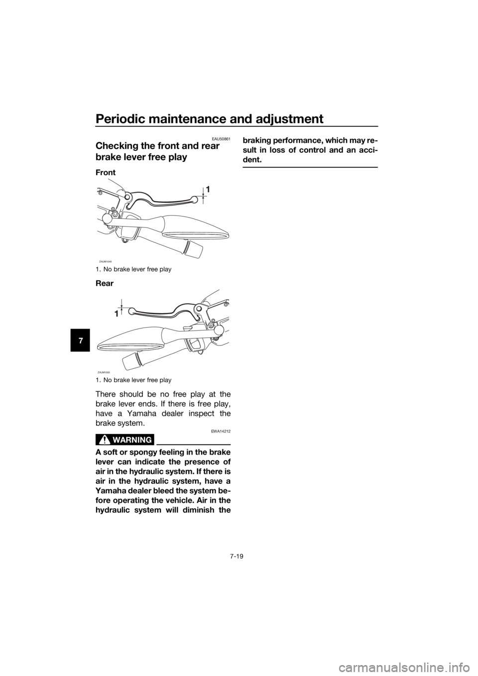 YAMAHA XMAX 125 2018 Manual Online Periodic maintenance and adjustment
7-19
7
EAU50861
Checking the front and rear
brake lever free play
Front
Rear
There should be no free play at the
brake lever ends. If there is free play,
have a Ya YAMAHA XMAX 125 2018 Manual Online Periodic maintenance and adjustment
7-19
7
EAU50861
Checking the front and rear
brake lever free play
Front
Rear
There should be no free play at the
brake lever ends. If there is free play,
have a Ya
