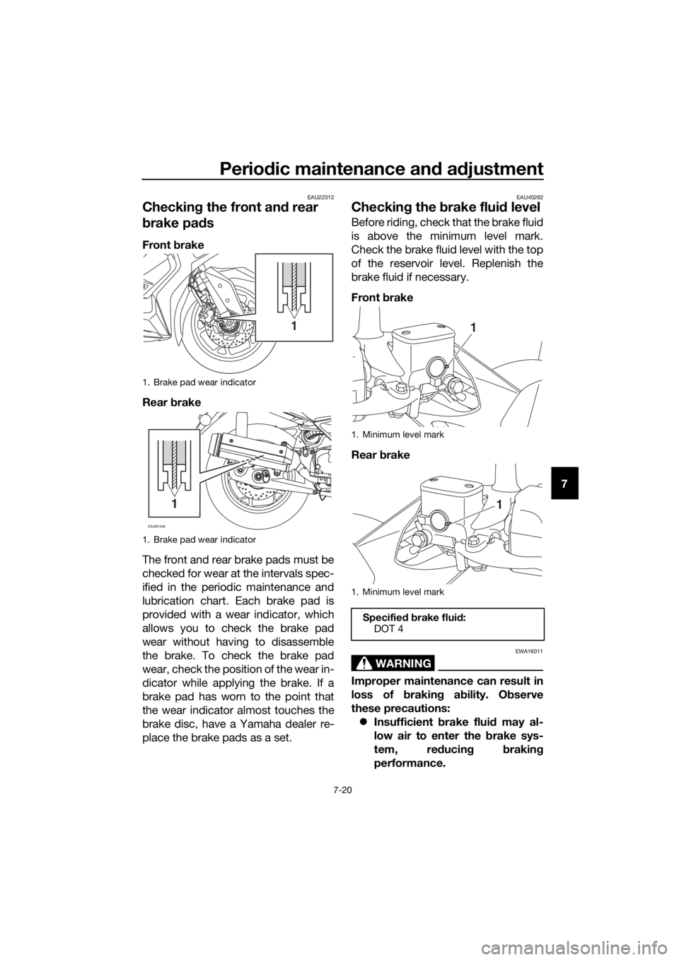 YAMAHA XMAX 125 2018 Manual Online Periodic maintenance and adjustment
7-20
7
EAU22312
Checking the front and rear
brake pads
Front brake
Rear brake
The front and rear brake pads must be
checked for wear at the intervals spec-
ified i YAMAHA XMAX 125 2018 Manual Online Periodic maintenance and adjustment
7-20
7
EAU22312
Checking the front and rear
brake pads
Front brake
Rear brake
The front and rear brake pads must be
checked for wear at the intervals spec-
ified i