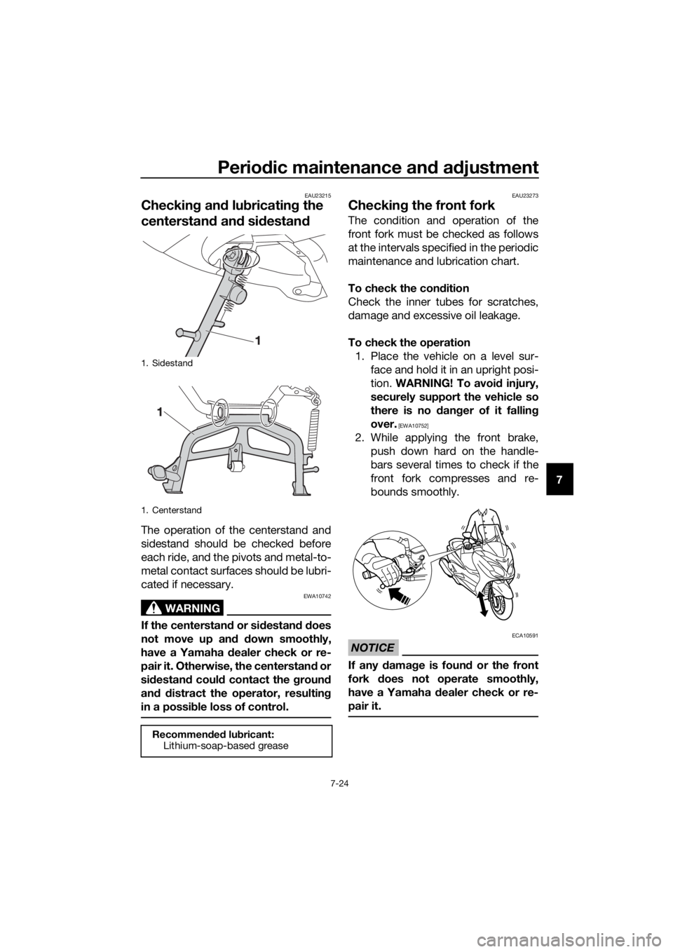 YAMAHA XMAX 125 2018 Manual Online Periodic maintenance and adjustment
7-24
7
EAU23215
Checking and lubricating the
centerstand and sidestand
The operation of the centerstand and
sidestand should be checked before
each ride, and the p YAMAHA XMAX 125 2018 Manual Online Periodic maintenance and adjustment
7-24
7
EAU23215
Checking and lubricating the
centerstand and sidestand
The operation of the centerstand and
sidestand should be checked before
each ride, and the p