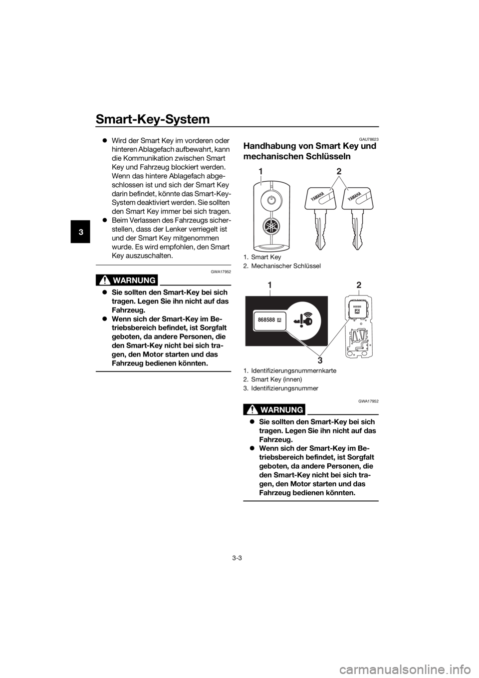 YAMAHA XMAX 125 2018 Betriebsanleitungen (in German) Smart-Key-System
3-3
3
Wird der Smart Key im vorderen oder
hinteren Ablagefach aufbewahrt, kann
die Kommunikation zwischen Smart
Key und Fahrzeug blockiert werden.
Wenn das hintere Ablagefach a YAMAHA XMAX 125 2018 Betriebsanleitungen (in German) Smart-Key-System
3-3
3
Wird der Smart Key im vorderen oder
hinteren Ablagefach aufbewahrt, kann
die Kommunikation zwischen Smart
Key und Fahrzeug blockiert werden.
Wenn das hintere Ablagefach a