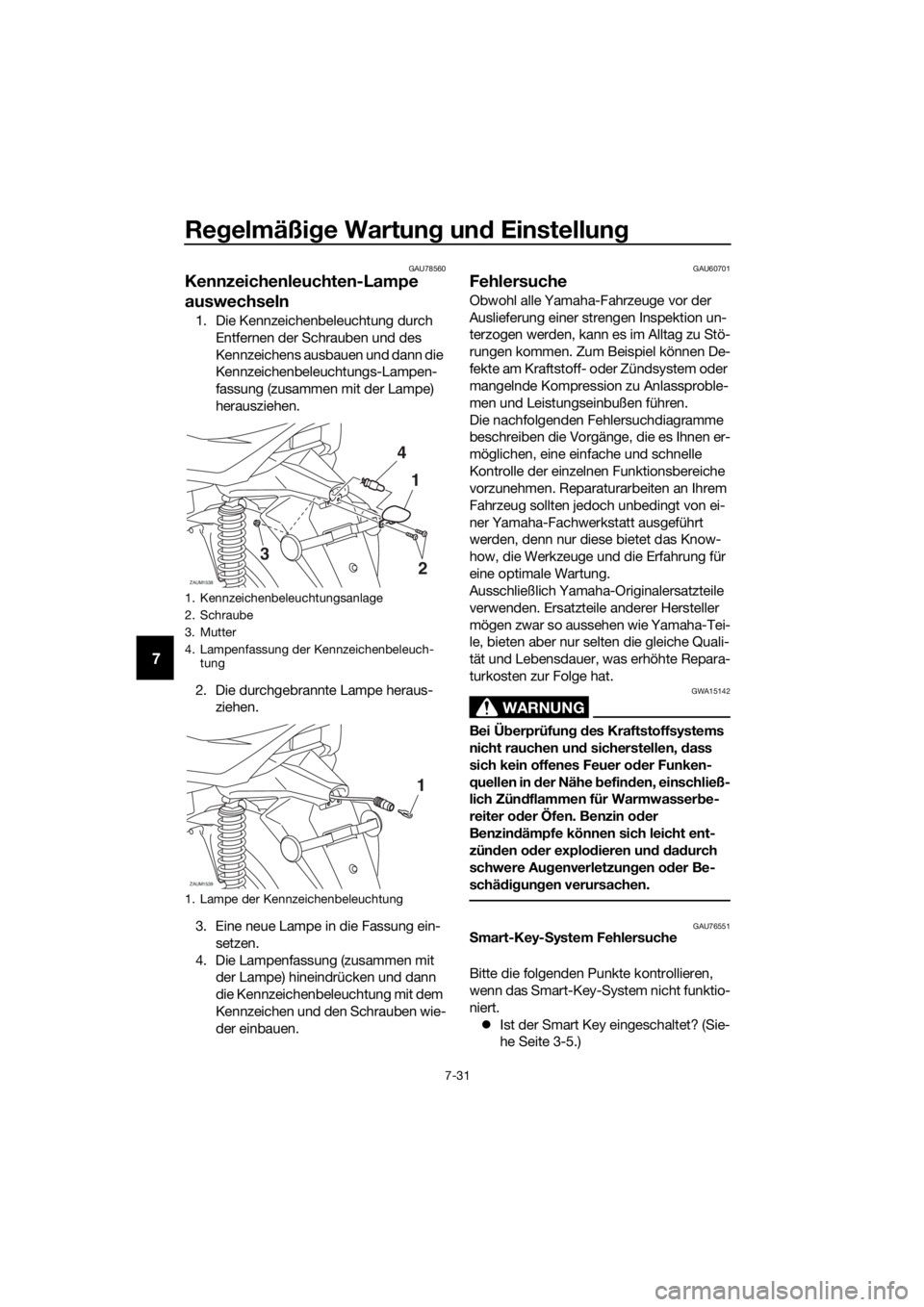 YAMAHA XMAX 125 2018 Betriebsanleitungen (in German) Regelmäßige Wartung und Einstellung
7-31
7
GAU78560
Kennzeichenleuchten-Lampe
auswechseln
1. Die Kennzeichenbeleuchtung durch
Entfernen der Schrauben und des
Kennzeichens ausbauen und dann die
K YAMAHA XMAX 125 2018 Betriebsanleitungen (in German) Regelmäßige Wartung und Einstellung
7-31
7
GAU78560
Kennzeichenleuchten-Lampe
auswechseln
1. Die Kennzeichenbeleuchtung durch
Entfernen der Schrauben und des
Kennzeichens ausbauen und dann die
K