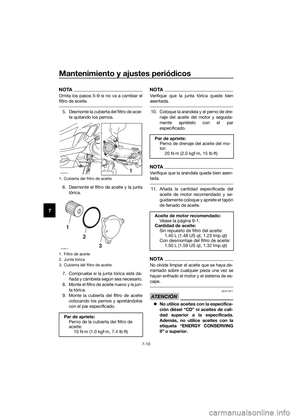 YAMAHA XMAX 125 2018  Manuale de Empleo (in Spanish) Mantenimiento y ajustes periódicos
7-10
7
NOTA
Omita los pasos 5–9 si no va a cambiar el
filtro de aceite.
5. Desmonte la cubierta del filtro de acei-
te quitando los pernos.
6. Desmonte el filtro 