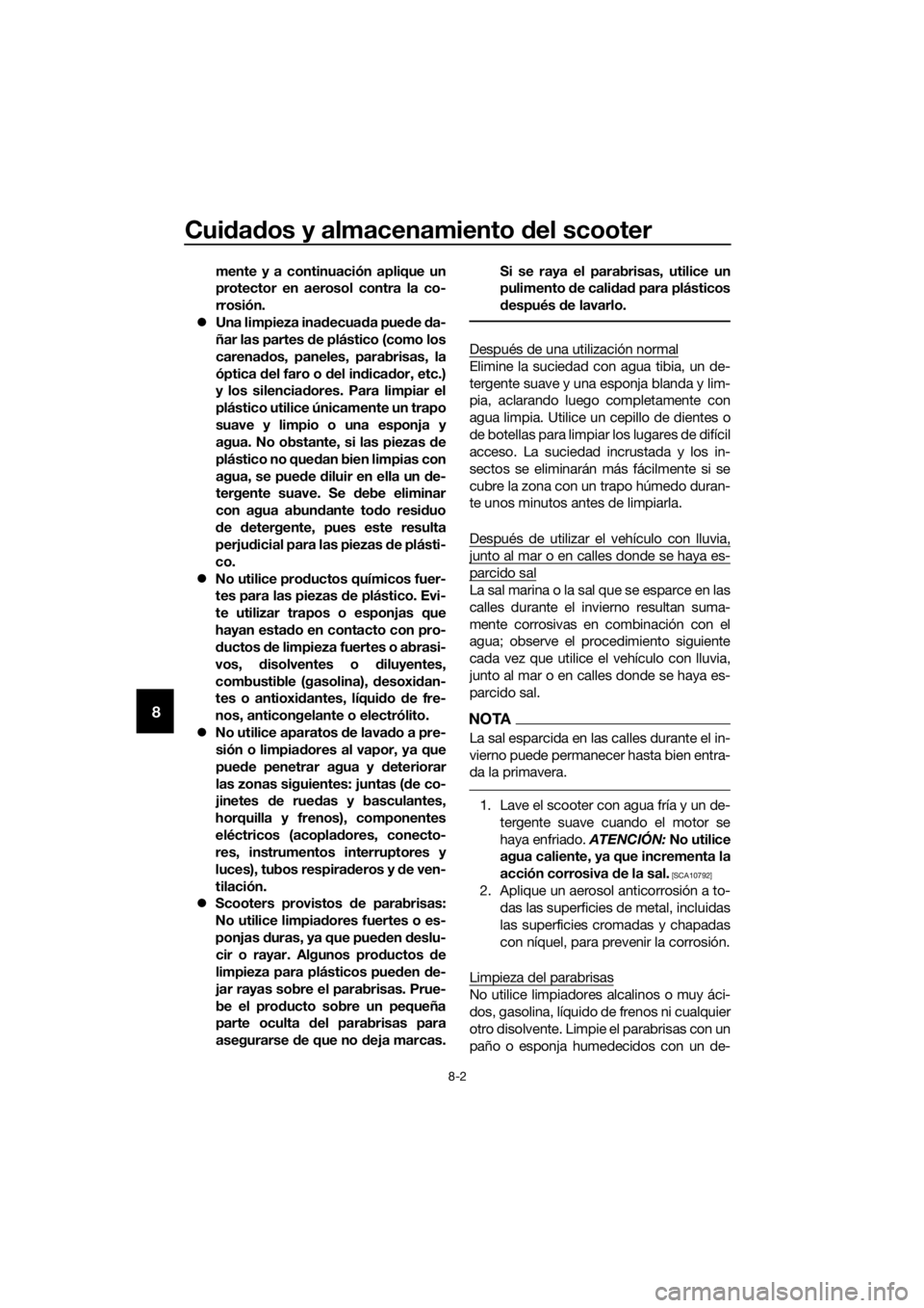 YAMAHA XMAX 125 2018  Manuale de Empleo (in Spanish) Cuidados y almacenamiento del scooter
8-2
8
mente y a continuación aplique un
protector en aerosol contra la co-
rrosión.
Una limpieza inadecuada puede da-
ñar las partes de plástico (como los
