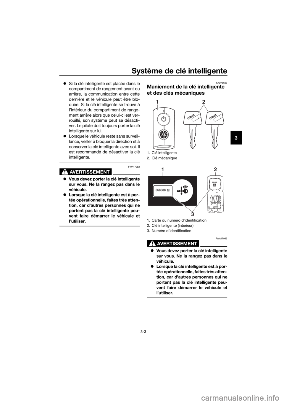 YAMAHA XMAX 125 2018 Notices Demploi (in French) Système de clé intelligente
3-3
3
Si la clé intelligente est placée dans le
compartiment de rangement avant ou
arrière, la communication entre cette
dernière et le véhicule peut être blo-
q YAMAHA XMAX 125 2018 Notices Demploi (in French) Système de clé intelligente
3-3
3
Si la clé intelligente est placée dans le
compartiment de rangement avant ou
arrière, la communication entre cette
dernière et le véhicule peut être blo-
q