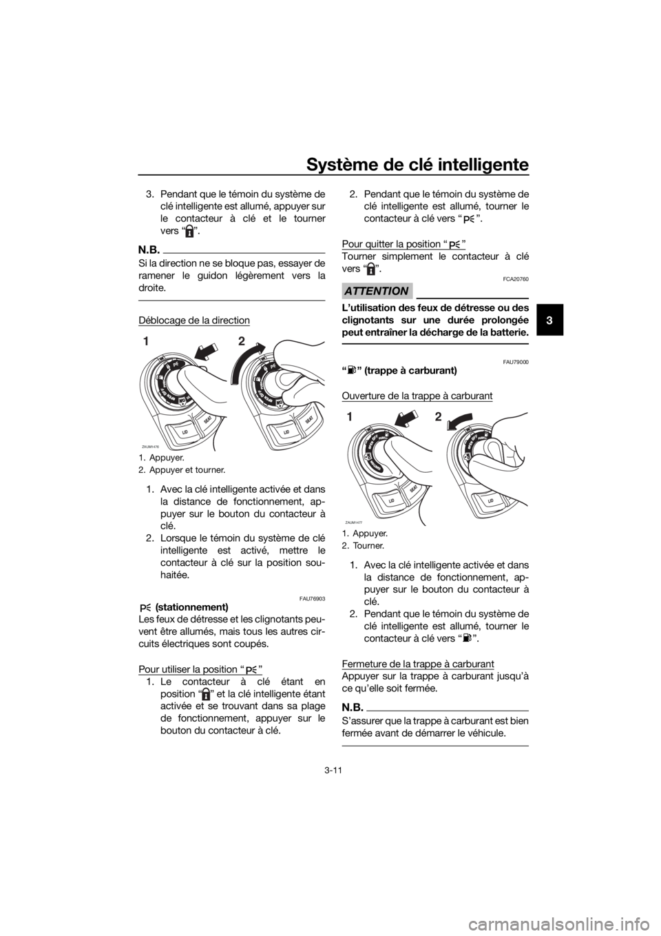 YAMAHA XMAX 125 2018 Notices Demploi (in French) Système de clé intelligente
3-11
3
3. Pendant que le témoin du système de
clé intelligente est allumé, appuyer sur
le contacteur à clé et le tourner
vers “ ”.
N.B.
Si la direction ne se bl YAMAHA XMAX 125 2018 Notices Demploi (in French) Système de clé intelligente
3-11
3
3. Pendant que le témoin du système de
clé intelligente est allumé, appuyer sur
le contacteur à clé et le tourner
vers “ ”.
N.B.
Si la direction ne se bl