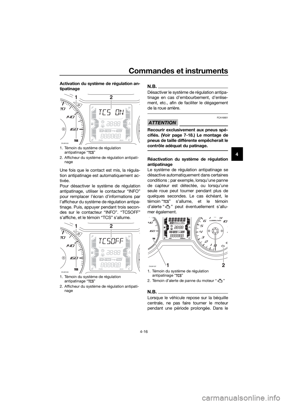 YAMAHA XMAX 125 2018  Notices Demploi (in French) Commandes et instruments
4-16
4
Activation du système de régulation an-
tipatinage
Une fois que le contact est mis, la régula-
tion antipatinage est automatiquement ac-
tivée.
Pour désactiver le 