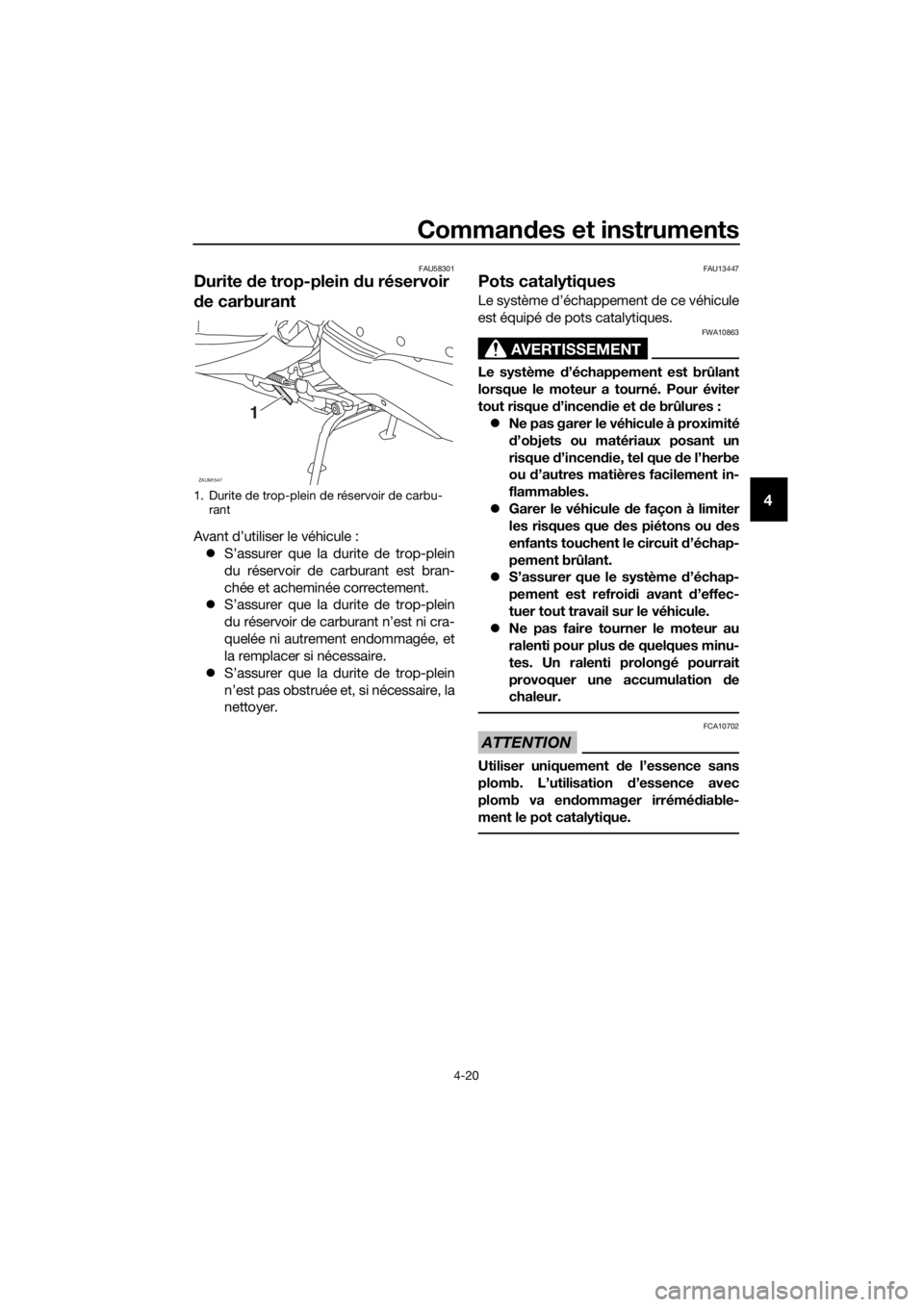 YAMAHA XMAX 125 2018  Notices Demploi (in French) Commandes et instruments
4-20
4
FAU58301
Durite de trop-plein du réservoir 
de carburant
Avant d’utiliser le véhicule :
S’assurer que la durite de trop-plein
du réservoir de carburant est br
