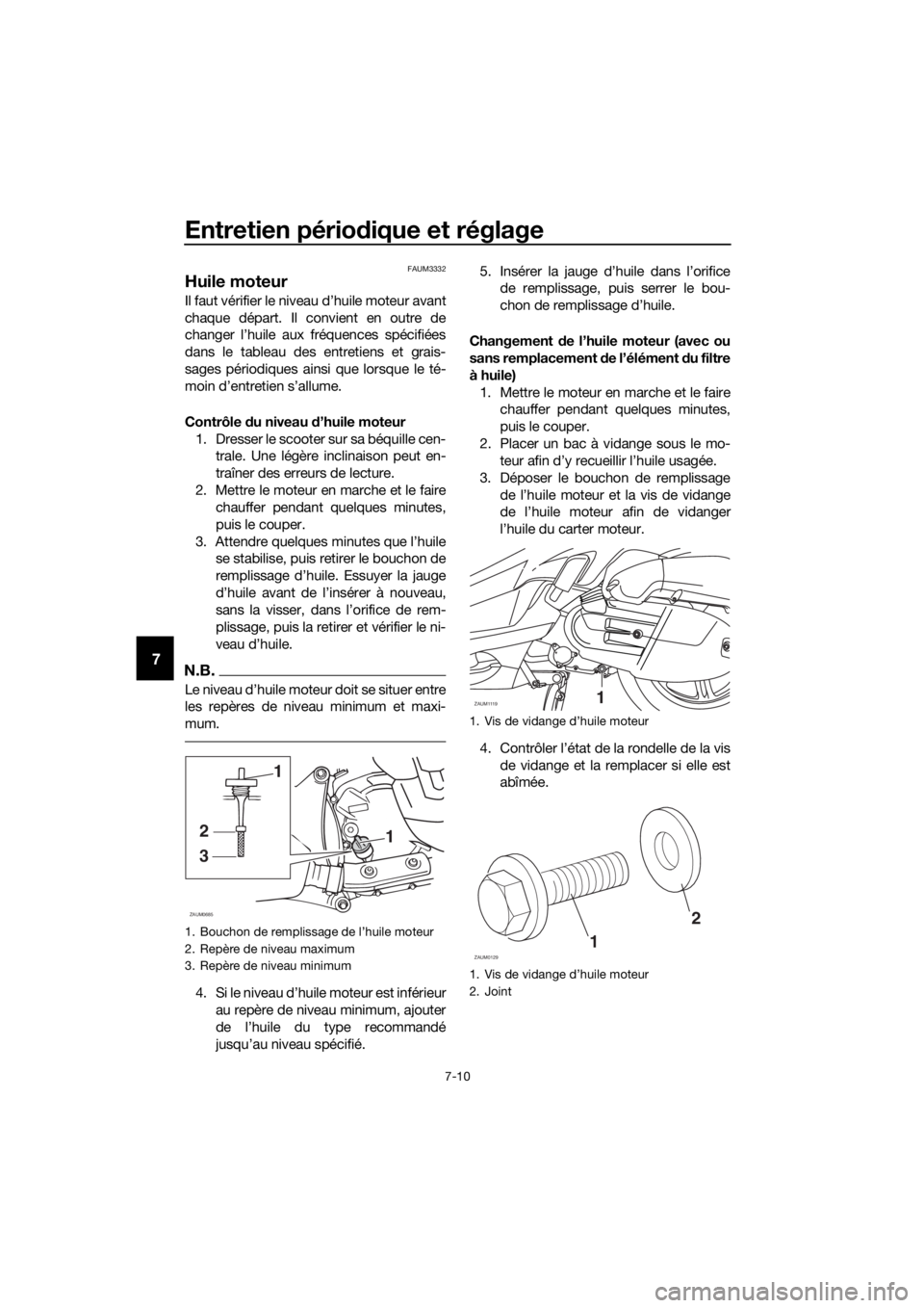 YAMAHA XMAX 125 2018 Notices Demploi (in French) Entretien périodique et réglage
7-10
7
FAUM3332
Huile moteur
Il faut vérifier le niveau d’huile moteur avant
chaque départ. Il convient en outre de
changer l’huile aux fréquences spécifiées YAMAHA XMAX 125 2018 Notices Demploi (in French) Entretien périodique et réglage
7-10
7
FAUM3332
Huile moteur
Il faut vérifier le niveau d’huile moteur avant
chaque départ. Il convient en outre de
changer l’huile aux fréquences spécifiées