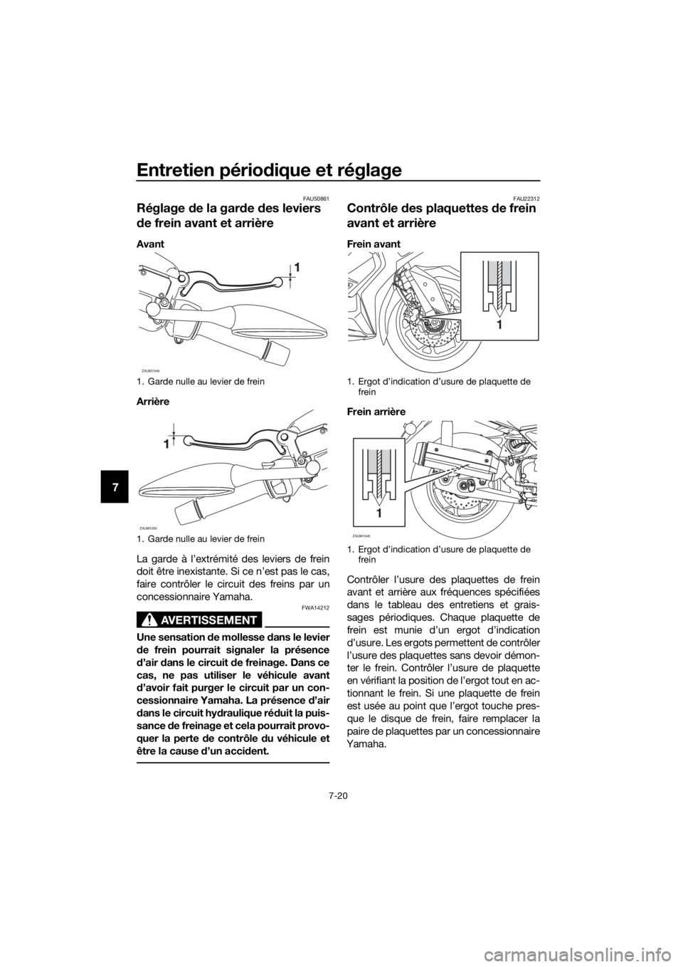 YAMAHA XMAX 125 2018 Notices Demploi (in French) Entretien périodique et réglage
7-20
7
FAU50861
Réglage de la garde des leviers
de frein avant et arrière
Avant
Arrière
La garde à l’extrémité des leviers de frein
doit être inexistante. S YAMAHA XMAX 125 2018 Notices Demploi (in French) Entretien périodique et réglage
7-20
7
FAU50861
Réglage de la garde des leviers
de frein avant et arrière
Avant
Arrière
La garde à l’extrémité des leviers de frein
doit être inexistante. S