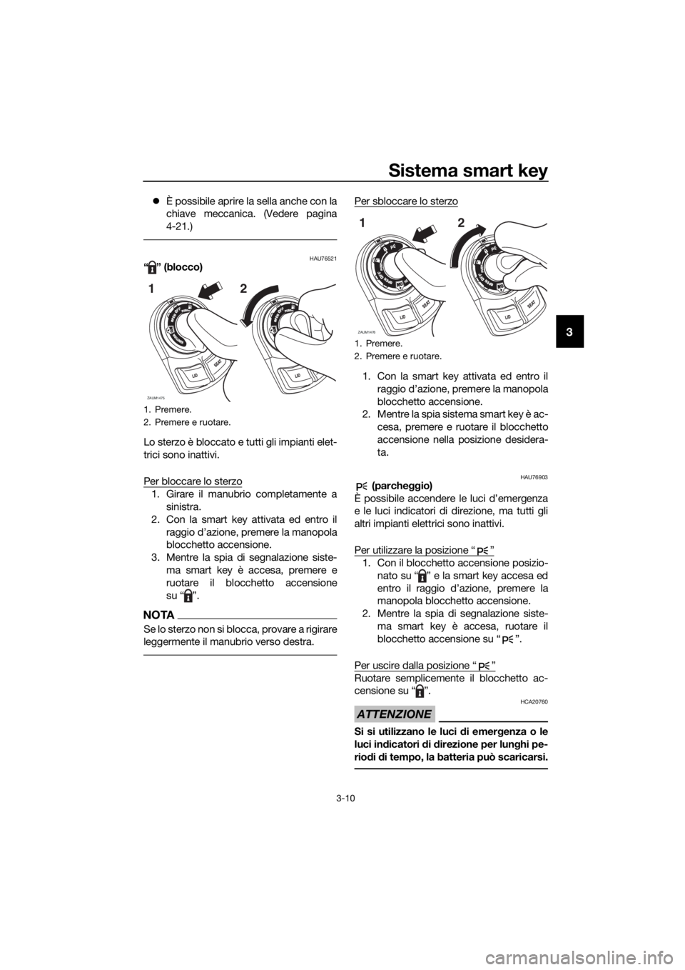 YAMAHA XMAX 125 2018 Manuale duso (in Italian) Sistema smart key
3-10
3
È possibile aprire la sella anche con la
chiave meccanica. (Vedere pagina
4-21.)
HAU76521“” (blocco)
Lo sterzo è bloccato e tutti gli impianti elet-
trici sono inatti YAMAHA XMAX 125 2018 Manuale duso (in Italian) Sistema smart key
3-10
3
È possibile aprire la sella anche con la
chiave meccanica. (Vedere pagina
4-21.)
HAU76521“” (blocco)
Lo sterzo è bloccato e tutti gli impianti elet-
trici sono inatti