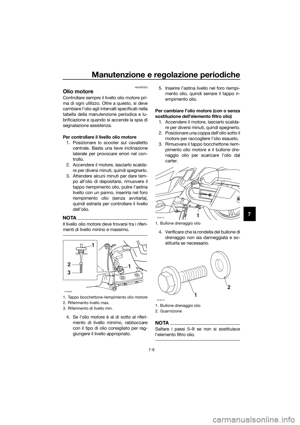 YAMAHA XMAX 125 2018  Manuale duso (in Italian) Manutenzione e regolazione periodiche
7-9
7
HAUM3332
Olio motore
Controllare sempre il livello olio motore pri-
ma di ogni utilizzo. Oltre a questo, si deve
cambiare l’olio agli intervalli specifica