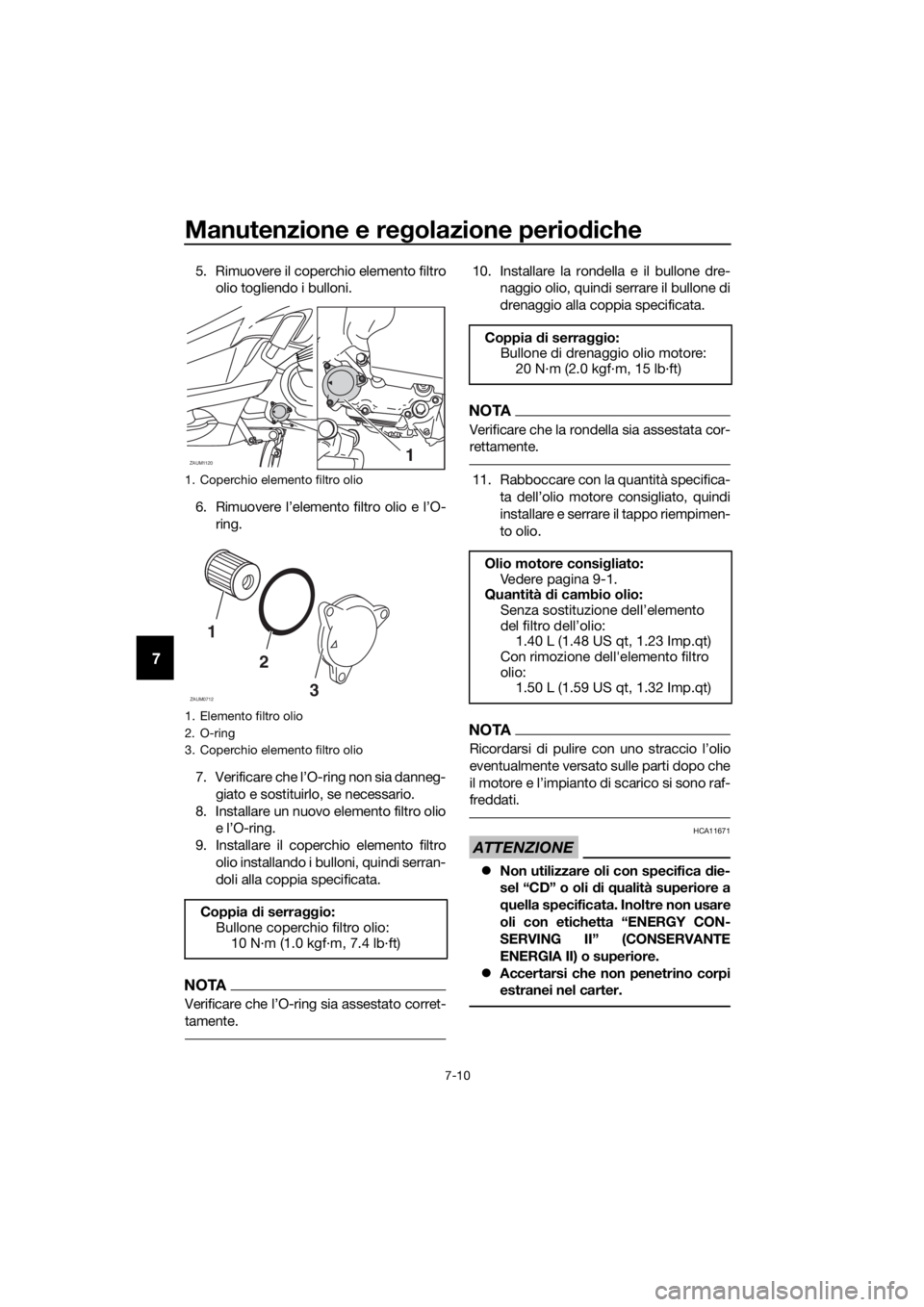 YAMAHA XMAX 125 2018  Manuale duso (in Italian) Manutenzione e regolazione periodiche
7-10
7
5. Rimuovere il coperchio elemento filtro
olio togliendo i bulloni.
6. Rimuovere l’elemento filtro olio e l’O-
ring.
7. Verificare che l’O-ring non s
