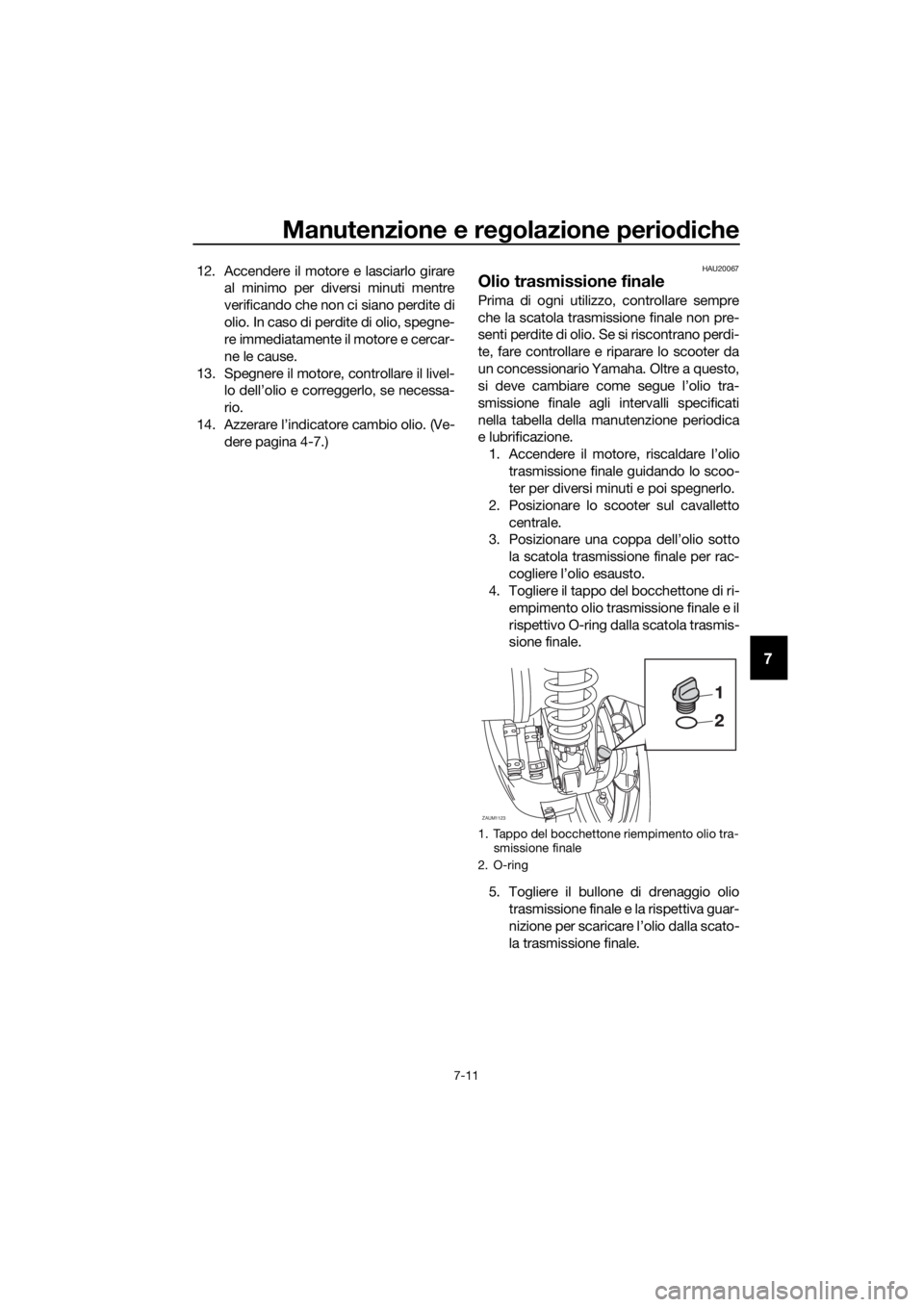 YAMAHA XMAX 125 2018  Manuale duso (in Italian) Manutenzione e regolazione periodiche
7-11
7
12. Accendere il motore e lasciarlo girare
al minimo per diversi minuti mentre
verificando che non ci siano perdite di
olio. In caso di perdite di olio, sp
