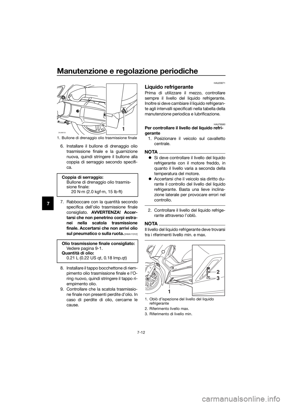 YAMAHA XMAX 125 2018  Manuale duso (in Italian) Manutenzione e regolazione periodiche
7-12
7
6. Installare il bullone di drenaggio olio
trasmissione finale e la guarnizione
nuova, quindi stringere il bullone alla
coppia di serraggio secondo specifi