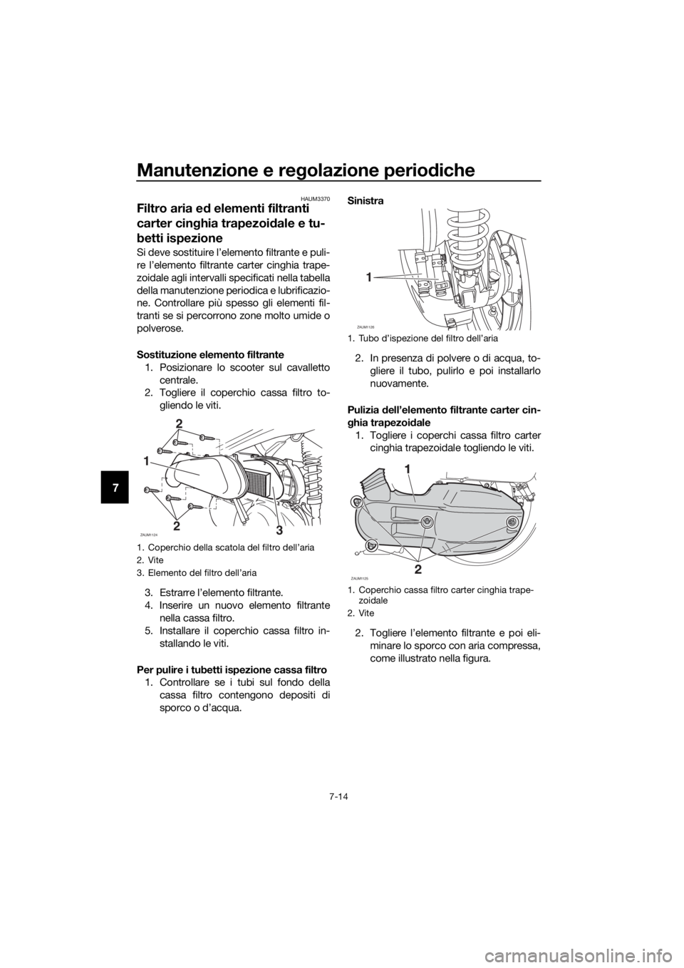 YAMAHA XMAX 125 2018  Manuale duso (in Italian) Manutenzione e regolazione periodiche
7-14
7
HAUM3370
Filtro aria ed elementi filtranti 
carter cinghia trapezoidale e tu-
betti ispezione
Si deve sostituire l’elemento filtrante e puli-
re l’elem