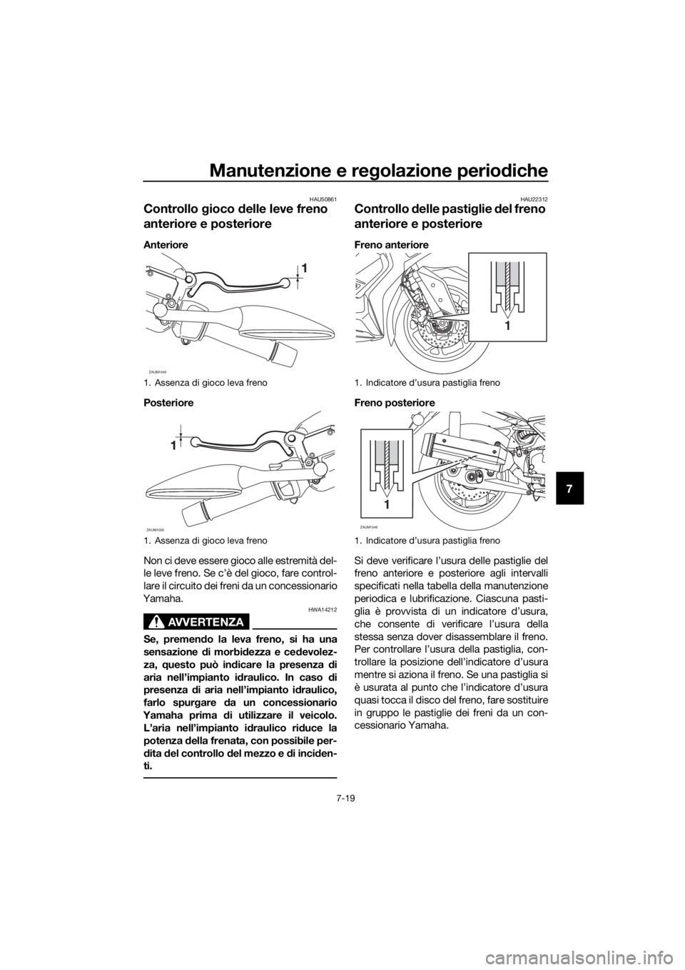 YAMAHA XMAX 125 2018  Manuale duso (in Italian) Manutenzione e regolazione periodiche
7-19
7
HAU50861
Controllo gioco delle leve freno 
anteriore e posteriore
Anteriore
Posteriore
Non ci deve essere gioco alle estremità del-
le leve freno. Se c’