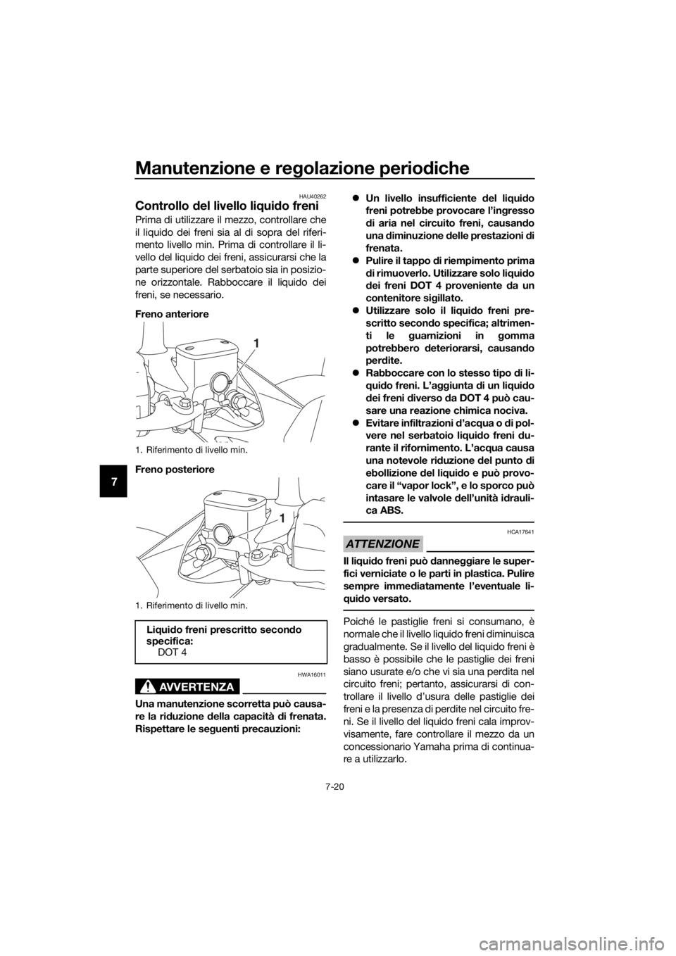 YAMAHA XMAX 125 2018  Manuale duso (in Italian) Manutenzione e regolazione periodiche
7-20
7
HAU40262
Controllo del livello liquido freni
Prima di utilizzare il mezzo, controllare che
il liquido dei freni sia al di sopra del riferi-
mento livello m