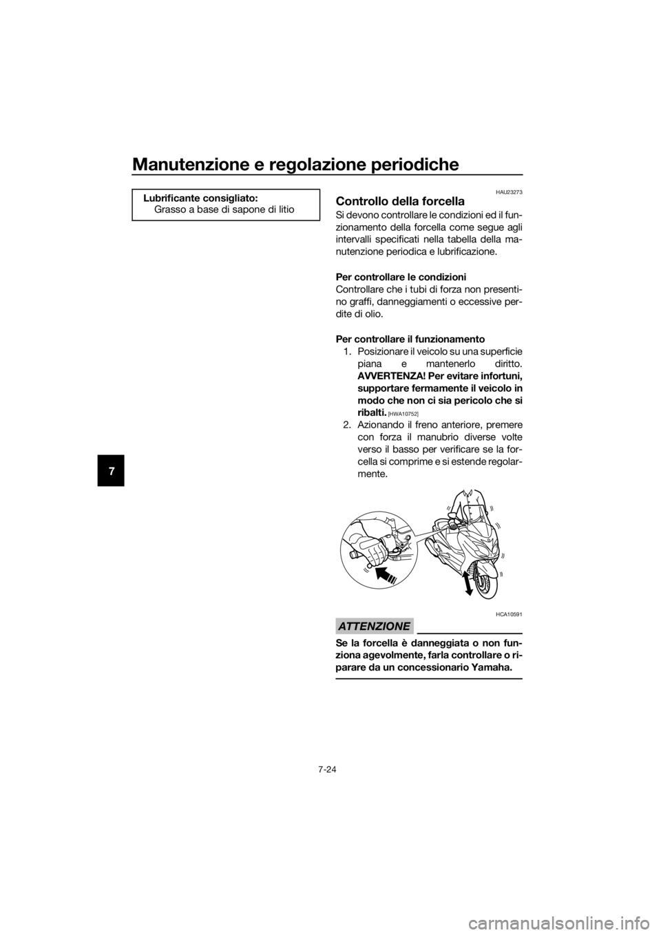 YAMAHA XMAX 125 2018  Manuale duso (in Italian) Manutenzione e regolazione periodiche
7-24
7
HAU23273
Controllo della forcella
Si devono controllare le condizioni ed il fun-
zionamento della forcella come segue agli
intervalli specificati nella tab