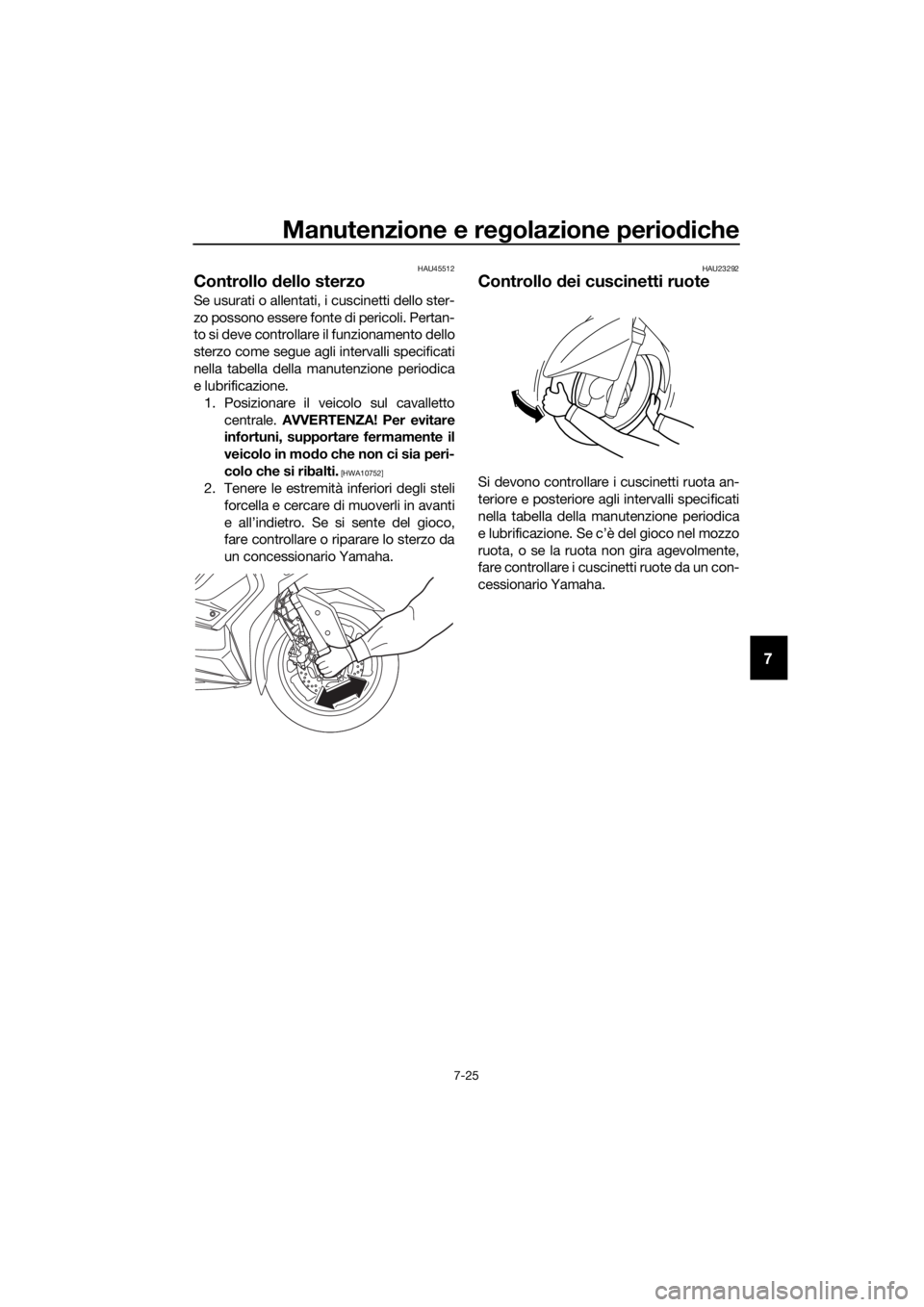 YAMAHA XMAX 125 2018  Manuale duso (in Italian) Manutenzione e regolazione periodiche
7-25
7
HAU45512
Controllo dello sterzo
Se usurati o allentati, i cuscinetti dello ster-
zo possono essere fonte di pericoli. Pertan-
to si deve controllare il fun