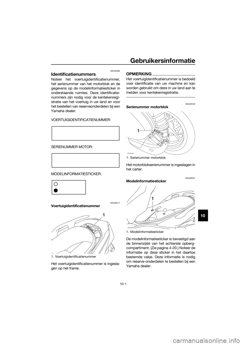 YAMAHA XMAX 125 2018 Instructieboekje (in Dutch) Gebruikersinformatie
10-1
10
DAU53562
Identificatienummers
Noteer het voertuigidentificatienummer,
het serienummer van het motorblok en de
gegevens op de modelinformatiesticker in
onderstaande ruimtes YAMAHA XMAX 125 2018 Instructieboekje (in Dutch) Gebruikersinformatie
10-1
10
DAU53562
Identificatienummers
Noteer het voertuigidentificatienummer,
het serienummer van het motorblok en de
gegevens op de modelinformatiesticker in
onderstaande ruimtes