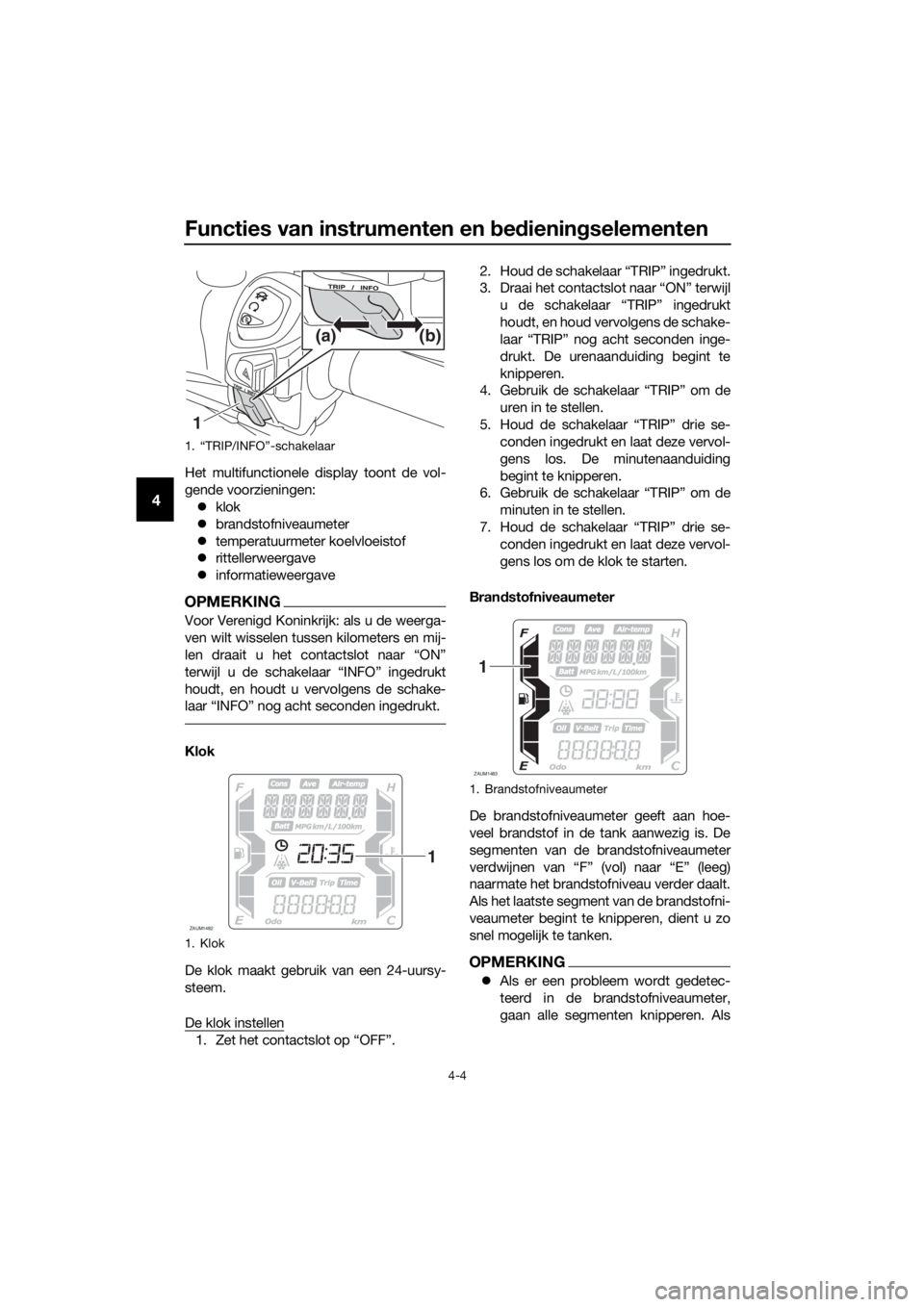 YAMAHA XMAX 125 2018 Instructieboekje (in Dutch) Functies van instrumenten en bedieningselementen
4-4
4
Het multifunctionele display toont de vol-
gende voorzieningen:
klok
brandstofniveaumeter
temperatuurmeter koelvloeistof
rittellerwee YAMAHA XMAX 125 2018 Instructieboekje (in Dutch) Functies van instrumenten en bedieningselementen
4-4
4
Het multifunctionele display toont de vol-
gende voorzieningen:
klok
brandstofniveaumeter
temperatuurmeter koelvloeistof
rittellerwee