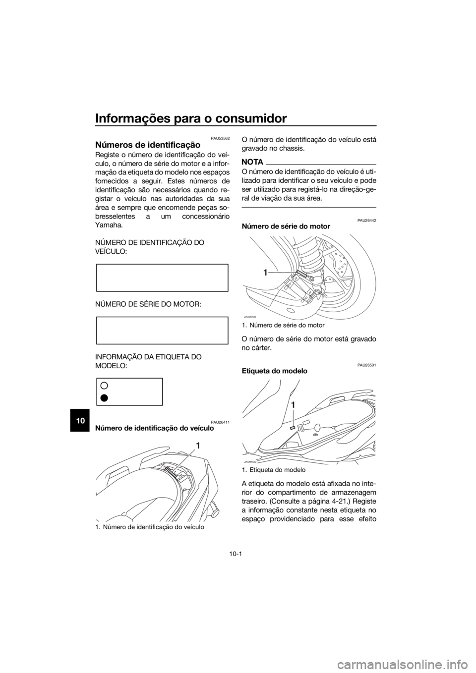 YAMAHA XMAX 125 2018 Manual de utilização (in Portuguese) Informações para o consumidor
10-1
10
PAU53562
Números de identificação
Registe o número de identificação do veí-
culo, o número de série do motor e a infor-
mação da etiqueta do modelo n YAMAHA XMAX 125 2018 Manual de utilização (in Portuguese) Informações para o consumidor
10-1
10
PAU53562
Números de identificação
Registe o número de identificação do veí-
culo, o número de série do motor e a infor-
mação da etiqueta do modelo n