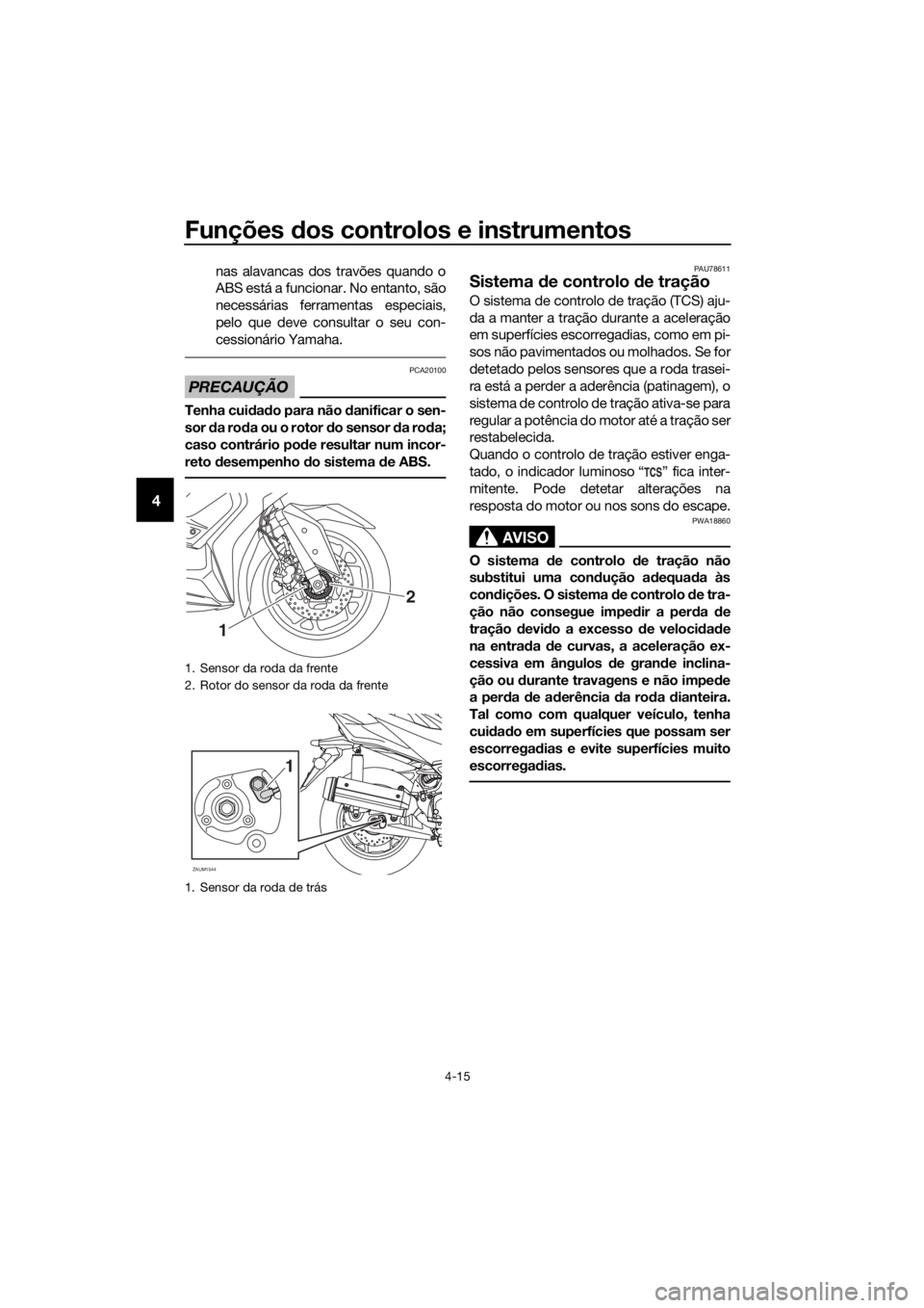 YAMAHA XMAX 125 2018  Manual de utilização (in Portuguese) Funções dos controlos e instrumentos
4-15
4
nas alavancas dos travões quando o
ABS está a funcionar. No entanto, são
necessárias ferramentas especiais,
pelo que deve consultar o seu con-
cession